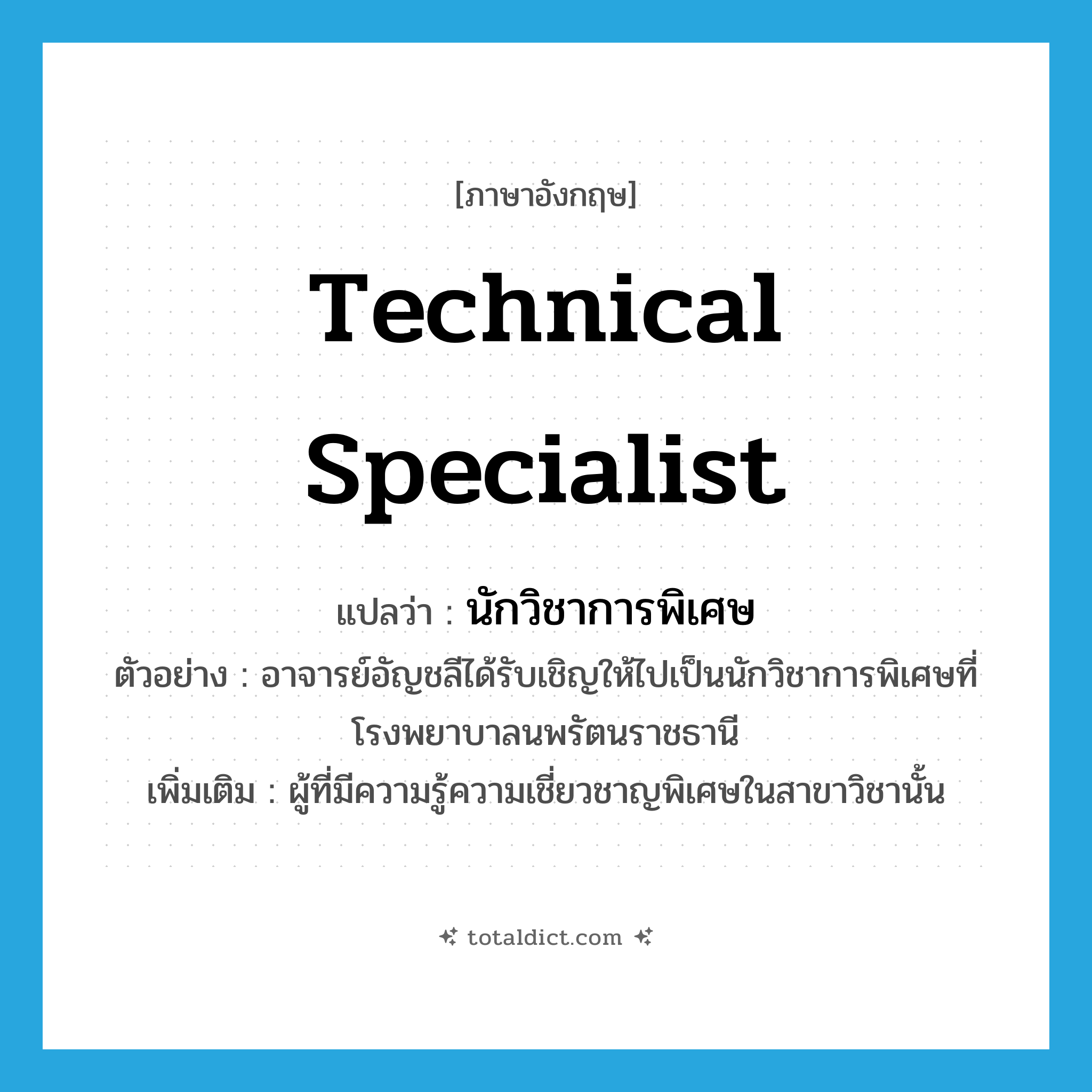 technical specialist แปลว่า?, คำศัพท์ภาษาอังกฤษ technical specialist แปลว่า นักวิชาการพิเศษ ประเภท N ตัวอย่าง อาจารย์อัญชลีได้รับเชิญให้ไปเป็นนักวิชาการพิเศษที่โรงพยาบาลนพรัตนราชธานี เพิ่มเติม ผู้ที่มีความรู้ความเชี่ยวชาญพิเศษในสาขาวิชานั้น หมวด N
