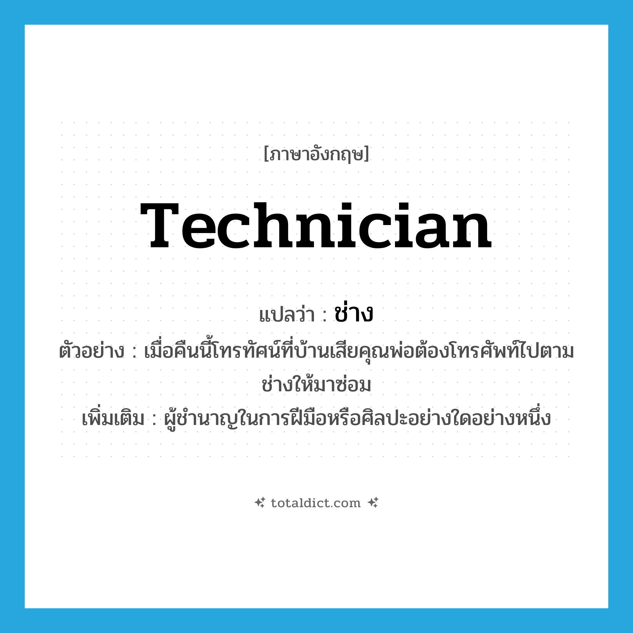 technician แปลว่า?, คำศัพท์ภาษาอังกฤษ technician แปลว่า ช่าง ประเภท N ตัวอย่าง เมื่อคืนนี้โทรทัศน์ที่บ้านเสียคุณพ่อต้องโทรศัพท์ไปตามช่างให้มาซ่อม เพิ่มเติม ผู้ชำนาญในการฝีมือหรือศิลปะอย่างใดอย่างหนึ่ง หมวด N