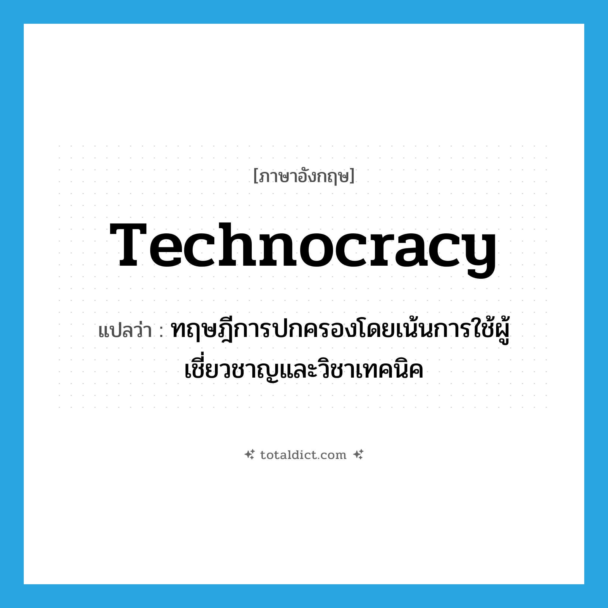 technocracy แปลว่า?, คำศัพท์ภาษาอังกฤษ technocracy แปลว่า ทฤษฎีการปกครองโดยเน้นการใช้ผู้เชี่ยวชาญและวิชาเทคนิค ประเภท N หมวด N