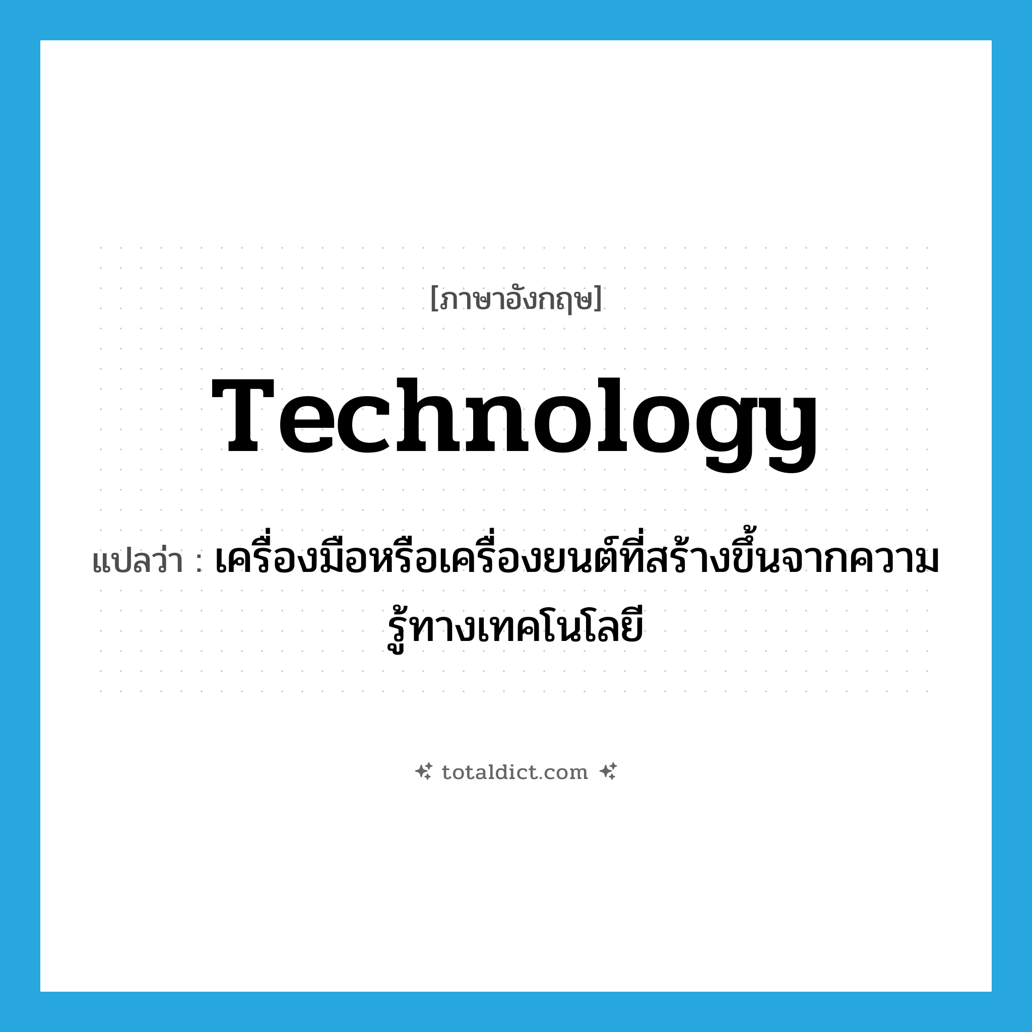 technology แปลว่า?, คำศัพท์ภาษาอังกฤษ technology แปลว่า เครื่องมือหรือเครื่องยนต์ที่สร้างขึ้นจากความรู้ทางเทคโนโลยี ประเภท N หมวด N