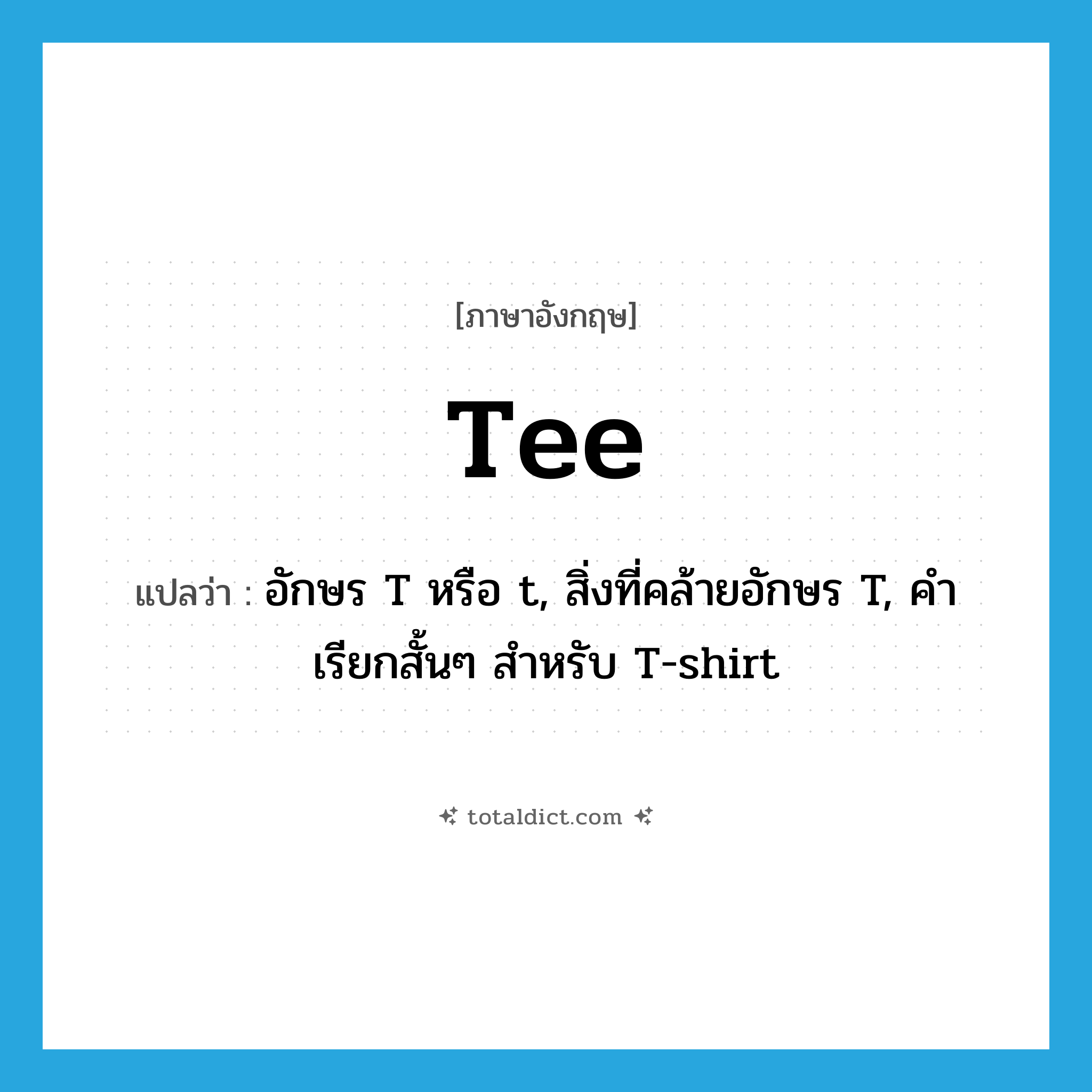 tee แปลว่า?, คำศัพท์ภาษาอังกฤษ tee แปลว่า อักษร T หรือ t, สิ่งที่คล้ายอักษร T, คำเรียกสั้นๆ สำหรับ T-shirt ประเภท N หมวด N