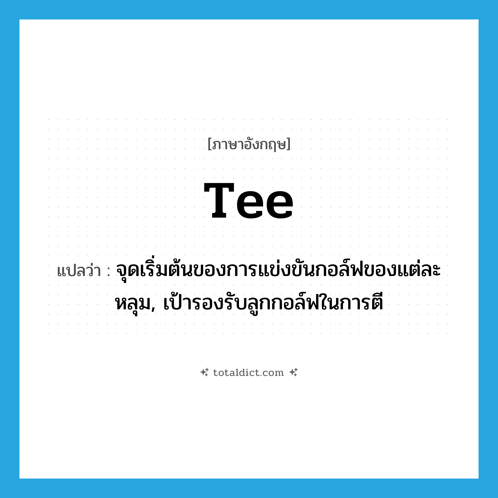 tee แปลว่า?, คำศัพท์ภาษาอังกฤษ tee แปลว่า จุดเริ่มต้นของการแข่งขันกอล์ฟของแต่ละหลุม, เป้ารองรับลูกกอล์ฟในการตี ประเภท N หมวด N