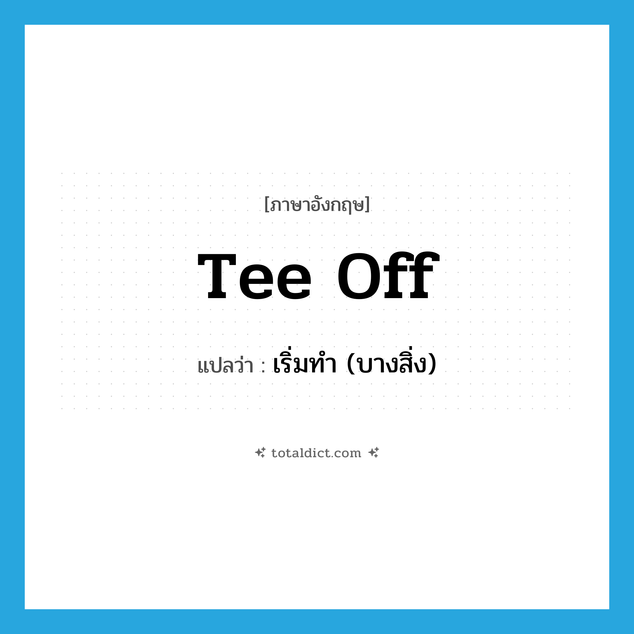 tee off แปลว่า?, คำศัพท์ภาษาอังกฤษ tee off แปลว่า เริ่มทำ (บางสิ่ง) ประเภท PHRV หมวด PHRV