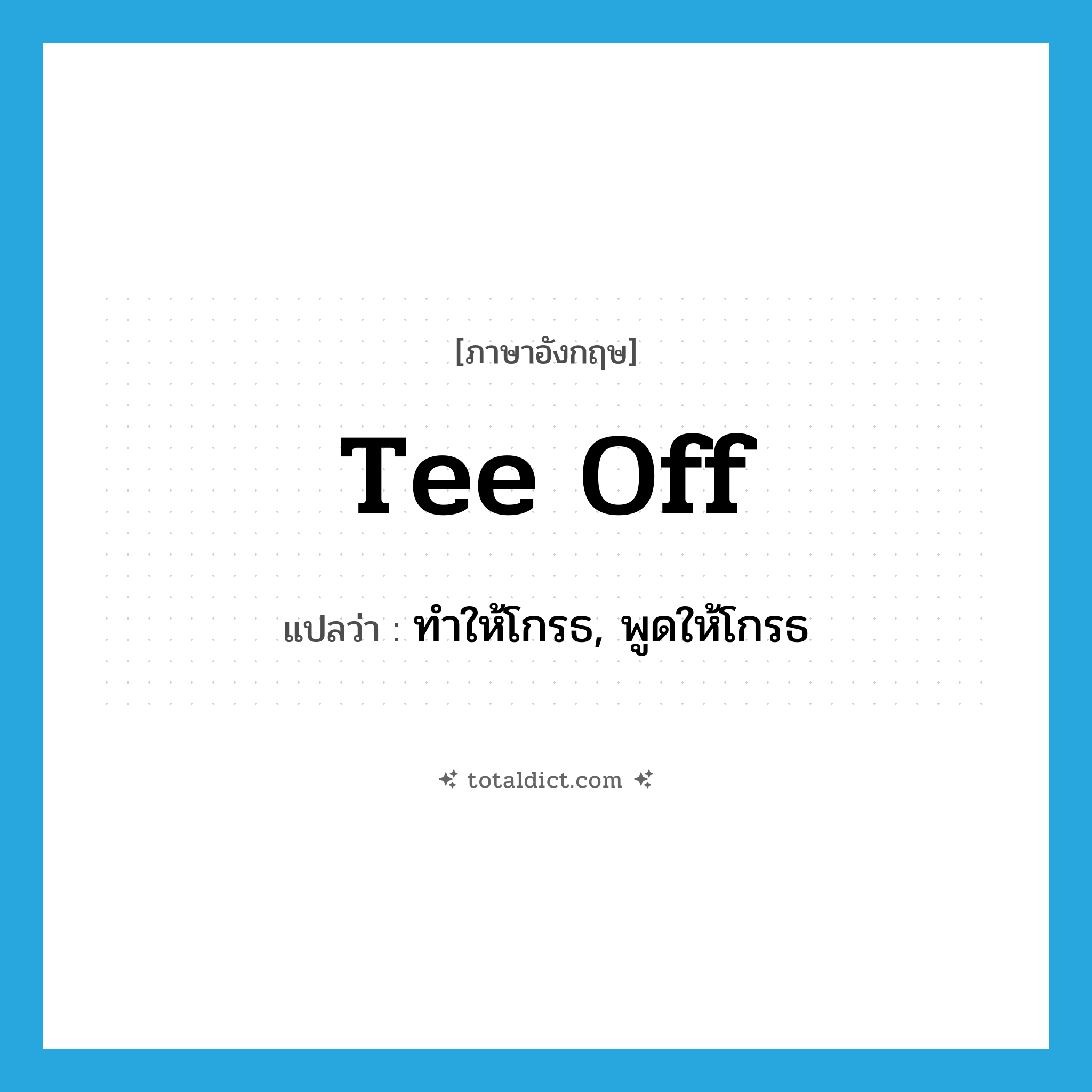 tee off แปลว่า?, คำศัพท์ภาษาอังกฤษ tee off แปลว่า ทำให้โกรธ, พูดให้โกรธ ประเภท PHRV หมวด PHRV