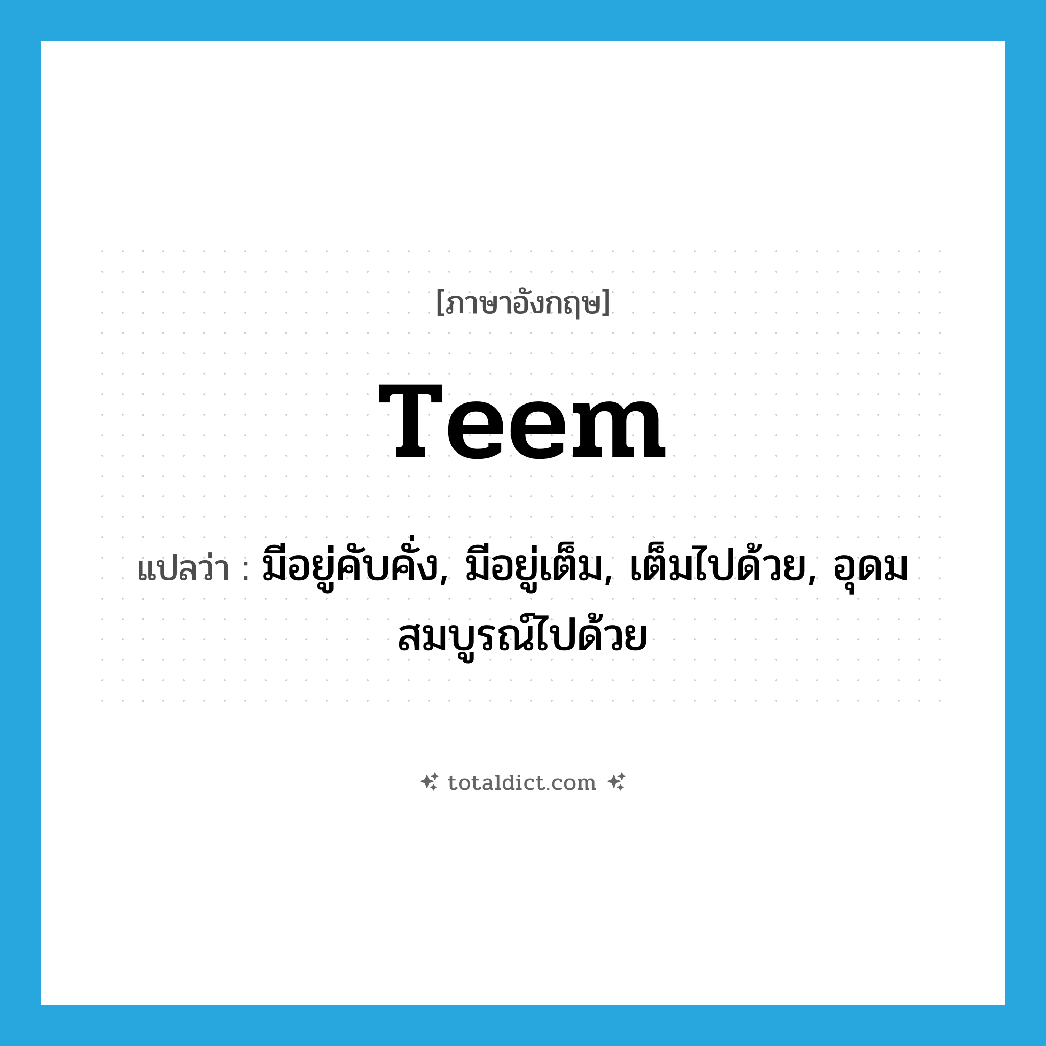teem แปลว่า?, คำศัพท์ภาษาอังกฤษ teem แปลว่า มีอยู่คับคั่ง, มีอยู่เต็ม, เต็มไปด้วย, อุดมสมบูรณ์ไปด้วย ประเภท VI หมวด VI