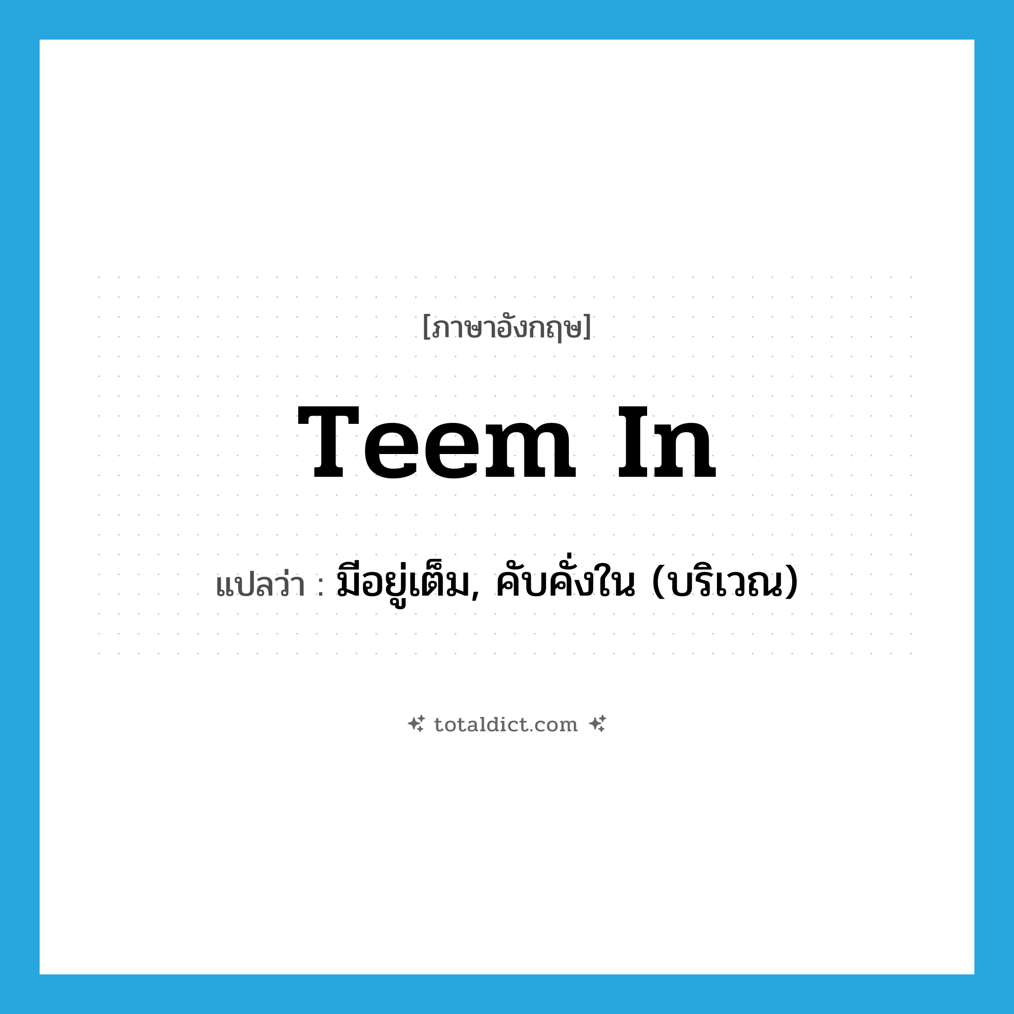 teem in แปลว่า?, คำศัพท์ภาษาอังกฤษ teem in แปลว่า มีอยู่เต็ม, คับคั่งใน (บริเวณ) ประเภท PHRV หมวด PHRV