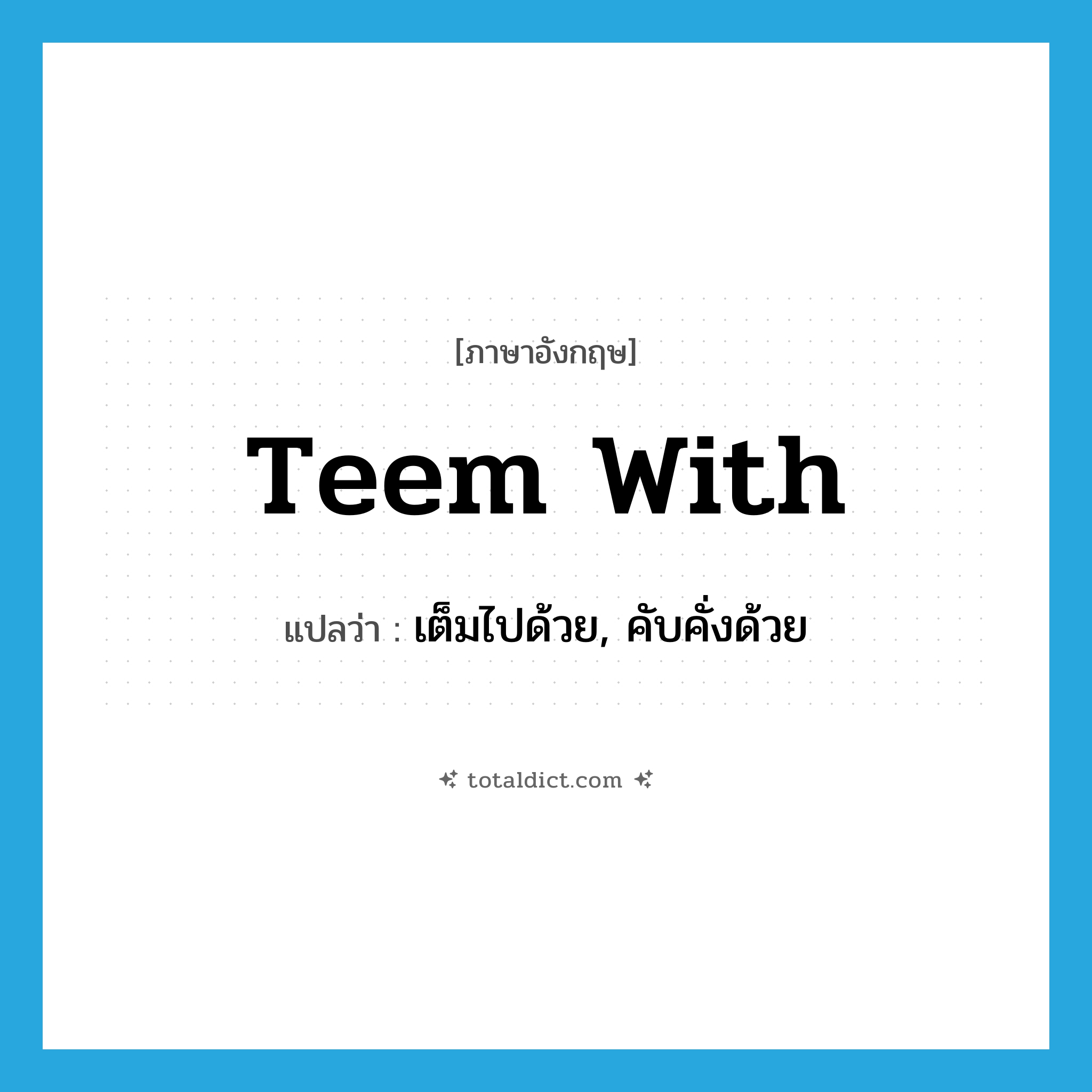 teem with แปลว่า?, คำศัพท์ภาษาอังกฤษ teem with แปลว่า เต็มไปด้วย, คับคั่งด้วย ประเภท PHRV หมวด PHRV