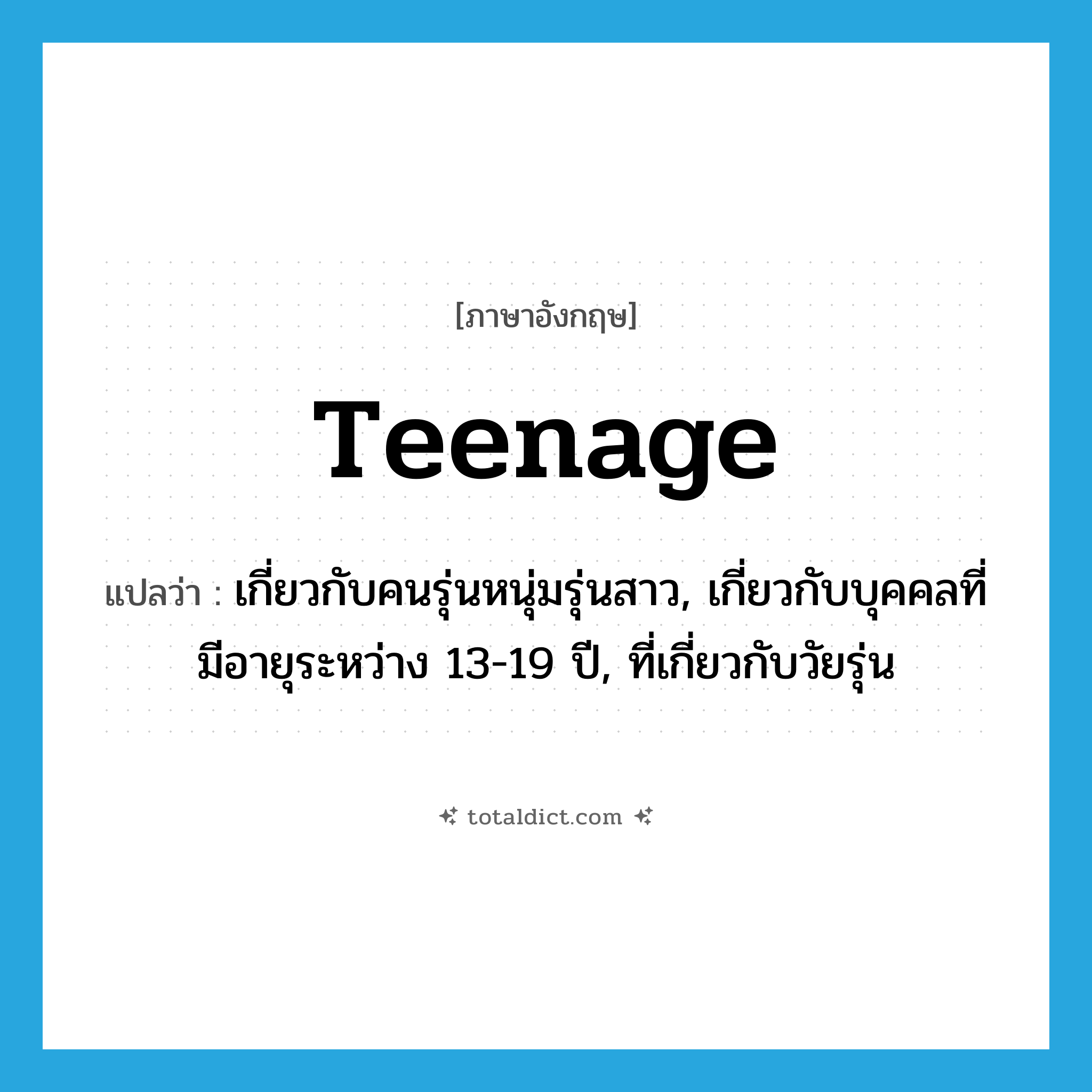 teenage แปลว่า?, คำศัพท์ภาษาอังกฤษ teenage แปลว่า เกี่ยวกับคนรุ่นหนุ่มรุ่นสาว, เกี่ยวกับบุคคลที่มีอายุระหว่าง 13-19 ปี, ที่เกี่ยวกับวัยรุ่น ประเภท ADJ หมวด ADJ