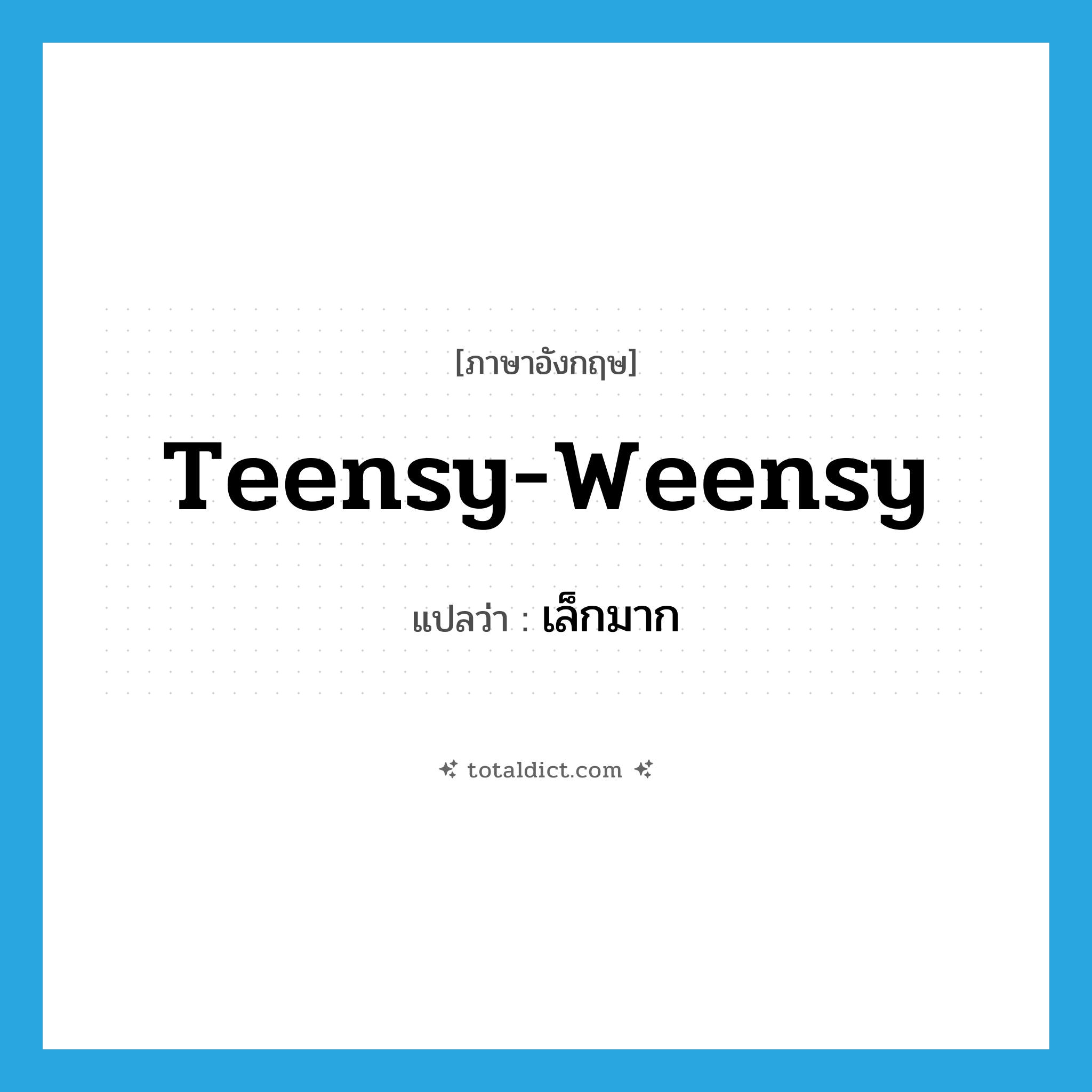 teensy-weensy แปลว่า?, คำศัพท์ภาษาอังกฤษ teensy-weensy แปลว่า เล็กมาก ประเภท ADJ หมวด ADJ