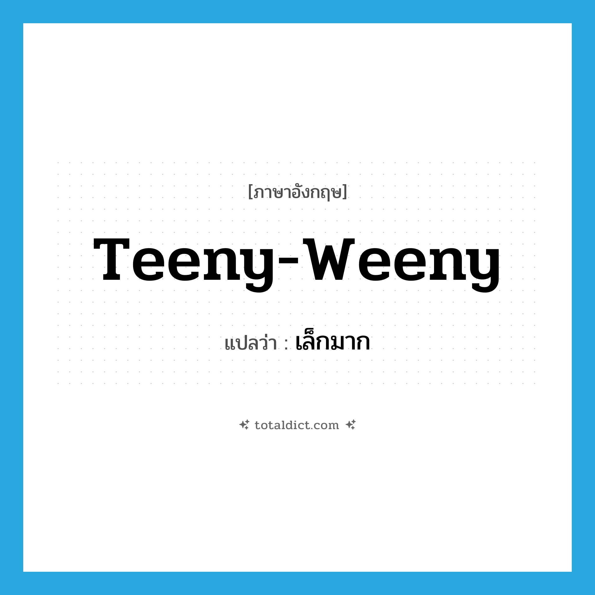 teeny-weeny แปลว่า?, คำศัพท์ภาษาอังกฤษ teeny-weeny แปลว่า เล็กมาก ประเภท ADJ หมวด ADJ