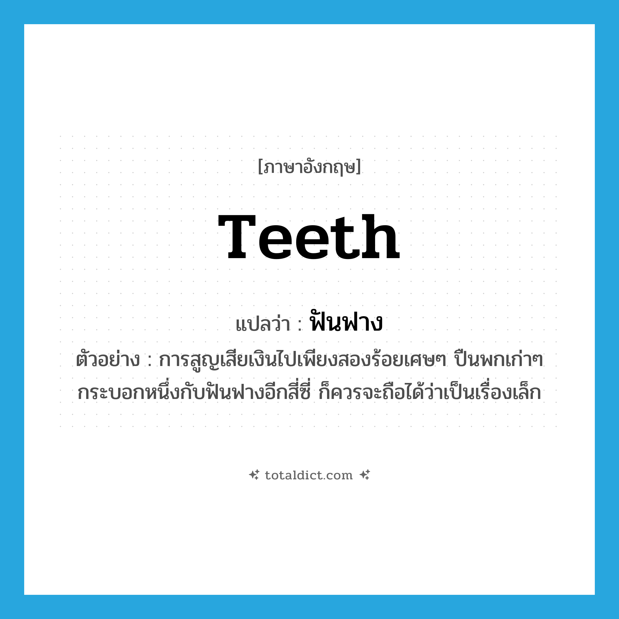 teeth แปลว่า?, คำศัพท์ภาษาอังกฤษ teeth แปลว่า ฟันฟาง ประเภท N ตัวอย่าง การสูญเสียเงินไปเพียงสองร้อยเศษๆ ปืนพกเก่าๆ กระบอกหนึ่งกับฟันฟางอีกสี่ซี่ ก็ควรจะถือได้ว่าเป็นเรื่องเล็ก หมวด N