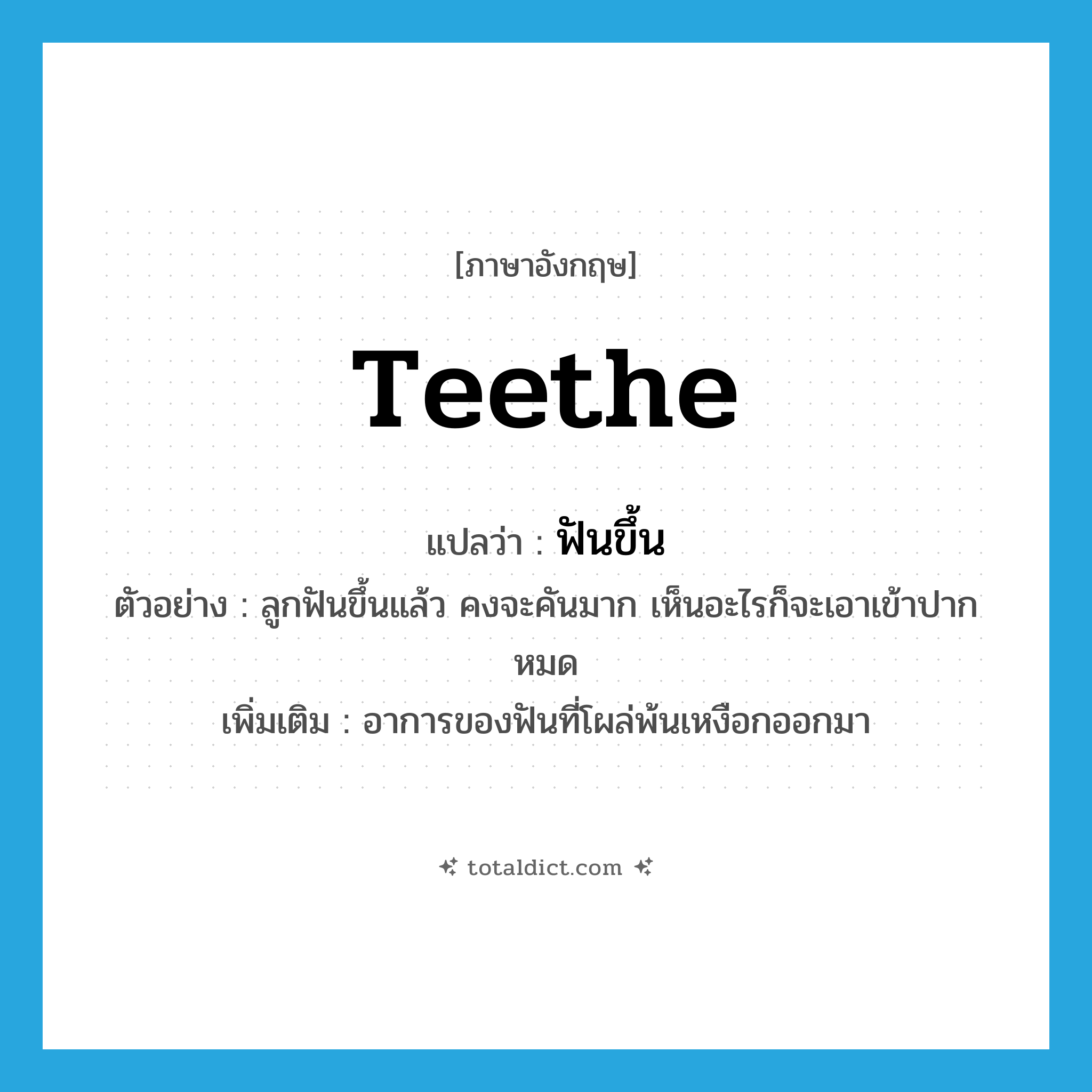 teethe แปลว่า?, คำศัพท์ภาษาอังกฤษ teethe แปลว่า ฟันขึ้น ประเภท V ตัวอย่าง ลูกฟันขึ้นแล้ว คงจะคันมาก เห็นอะไรก็จะเอาเข้าปากหมด เพิ่มเติม อาการของฟันที่โผล่พ้นเหงือกออกมา หมวด V