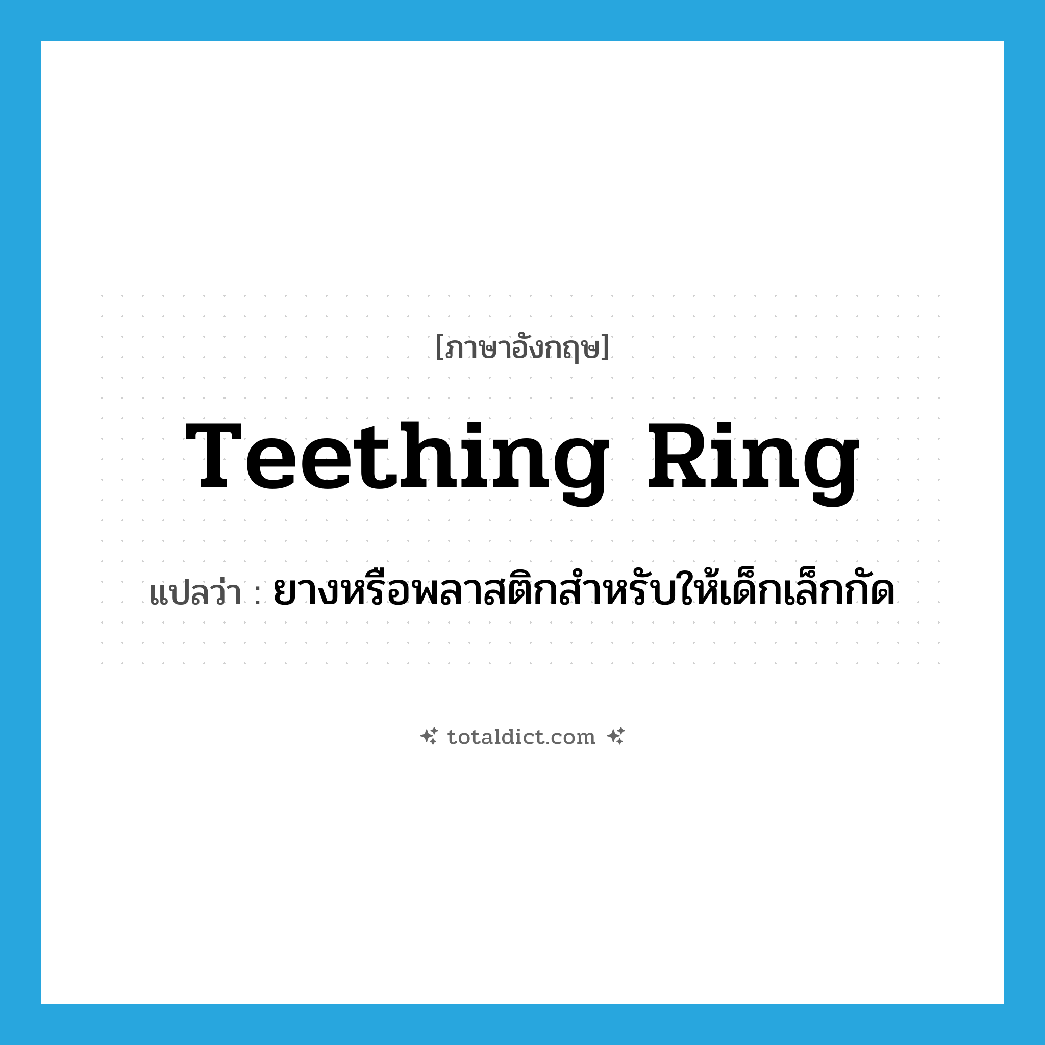 teething ring แปลว่า?, คำศัพท์ภาษาอังกฤษ teething ring แปลว่า ยางหรือพลาสติกสำหรับให้เด็กเล็กกัด ประเภท N หมวด N