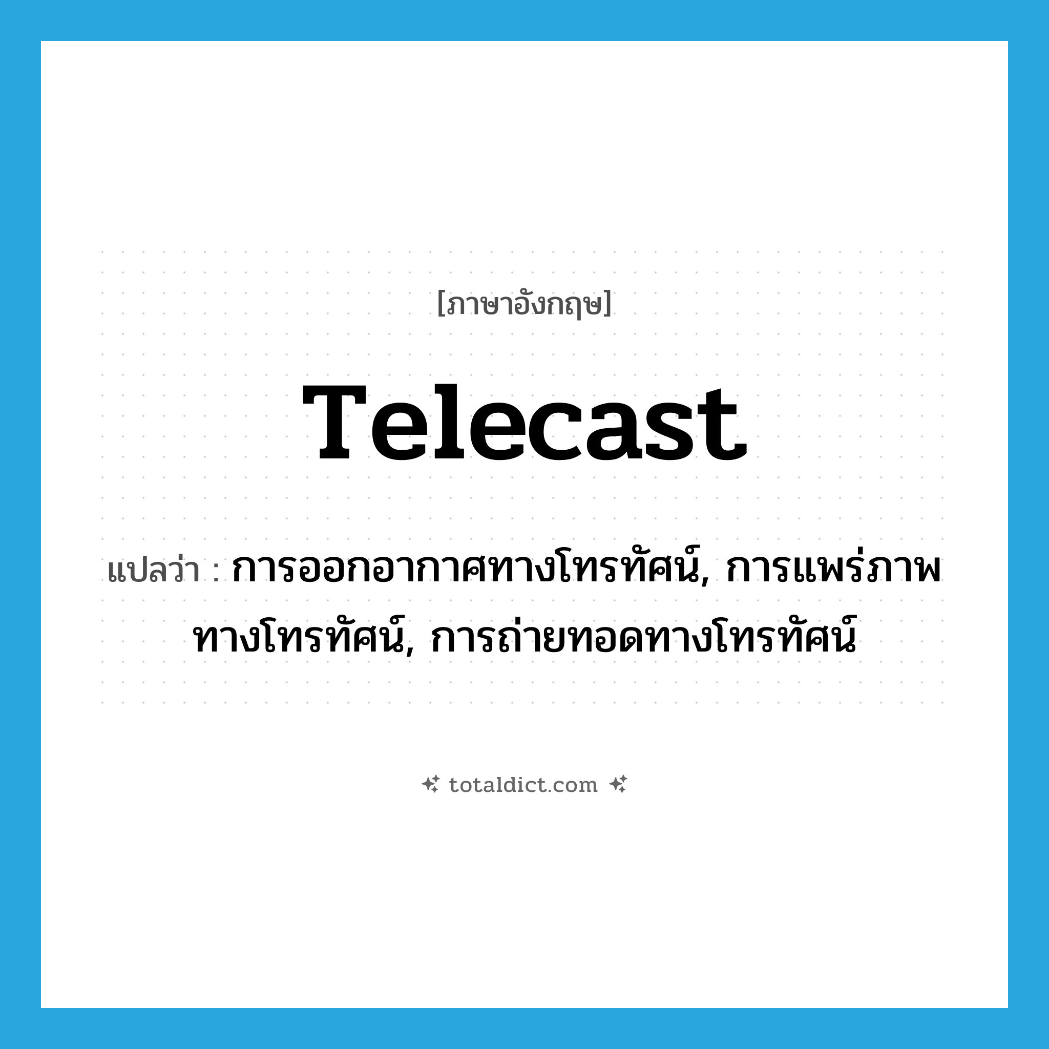 telecast แปลว่า?, คำศัพท์ภาษาอังกฤษ telecast แปลว่า การออกอากาศทางโทรทัศน์, การแพร่ภาพทางโทรทัศน์, การถ่ายทอดทางโทรทัศน์ ประเภท N หมวด N