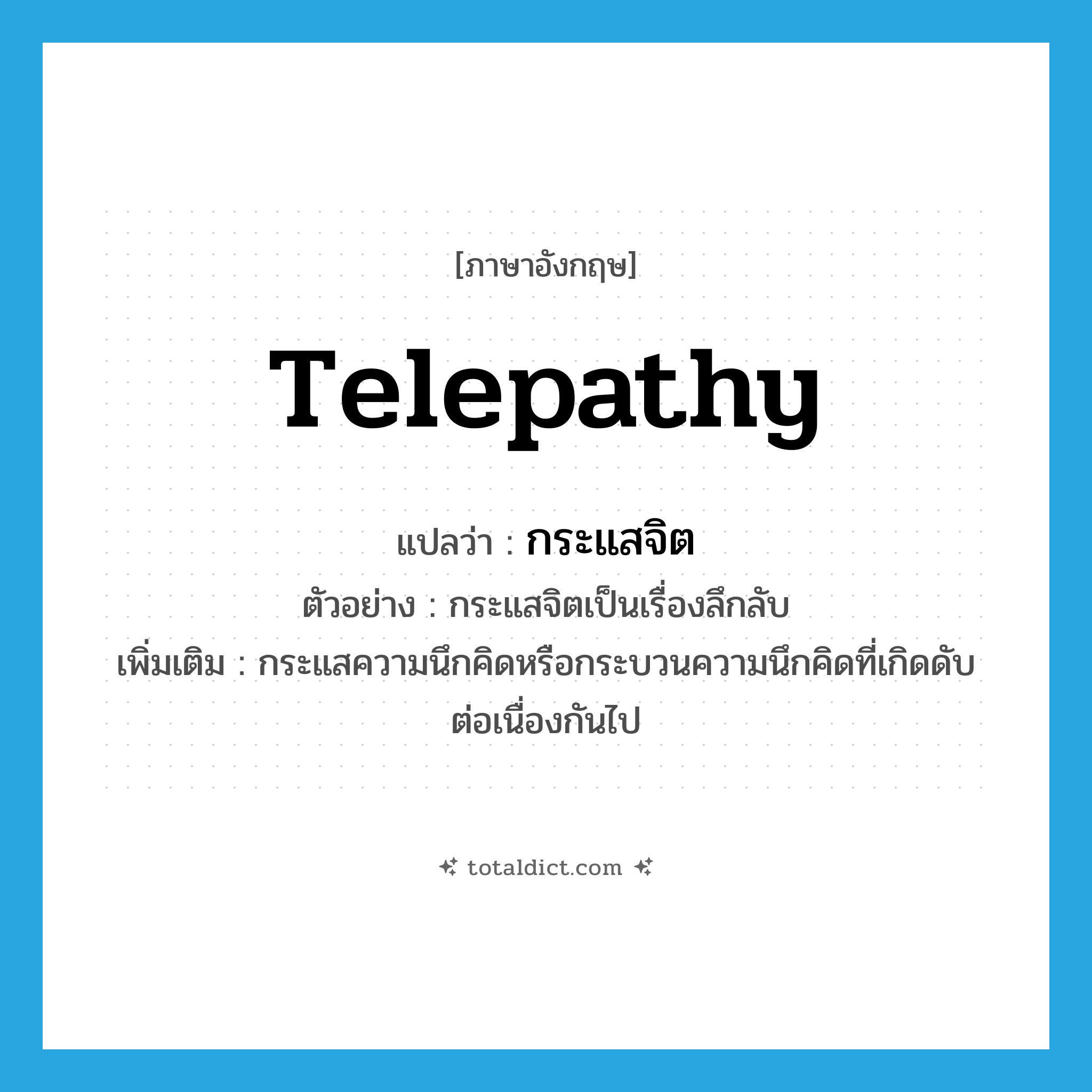 telepathy แปลว่า?, คำศัพท์ภาษาอังกฤษ telepathy แปลว่า กระแสจิต ประเภท N ตัวอย่าง กระแสจิตเป็นเรื่องลึกลับ เพิ่มเติม กระแสความนึกคิดหรือกระบวนความนึกคิดที่เกิดดับต่อเนื่องกันไป หมวด N