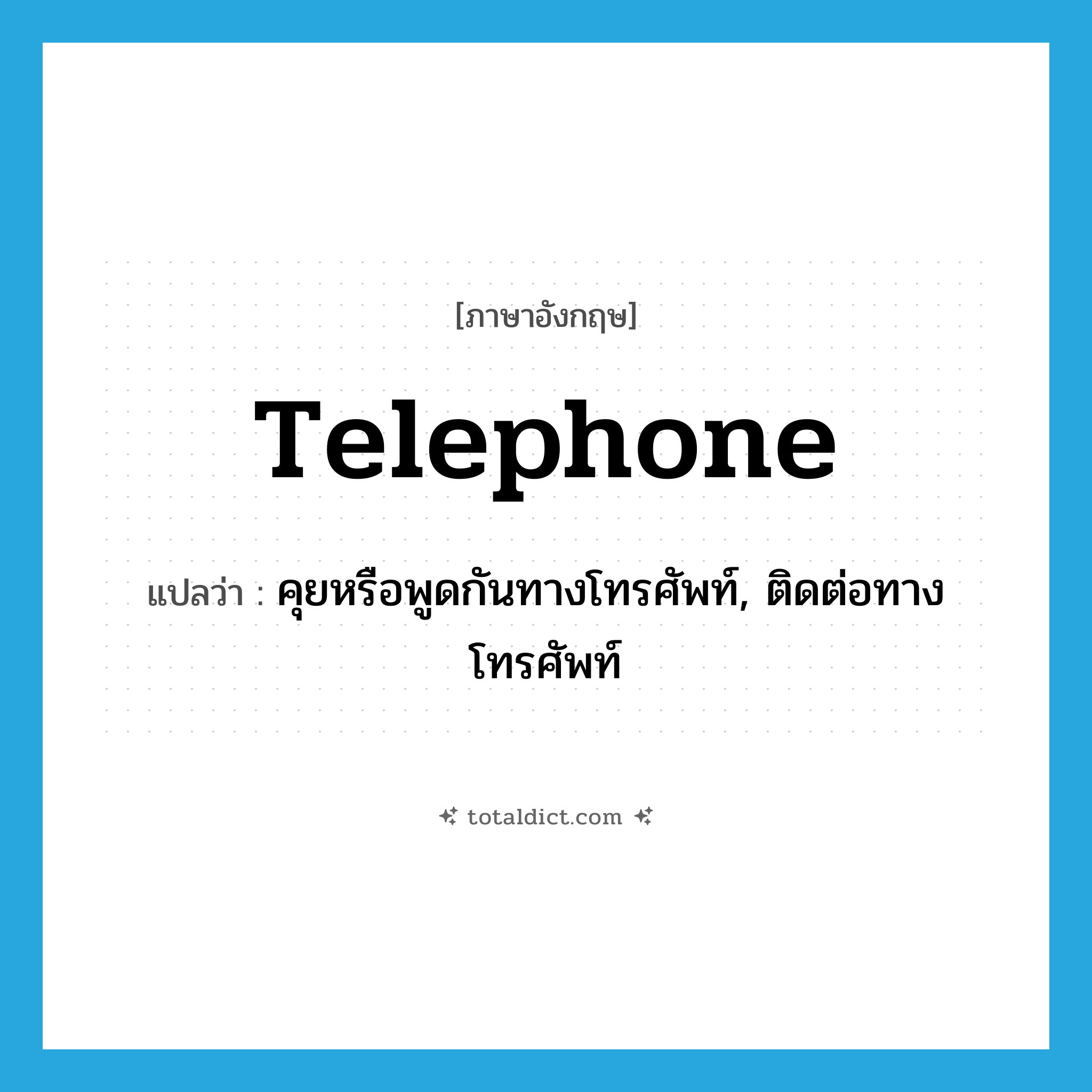 telephone แปลว่า?, คำศัพท์ภาษาอังกฤษ telephone แปลว่า คุยหรือพูดกันทางโทรศัพท์, ติดต่อทางโทรศัพท์ ประเภท VI หมวด VI