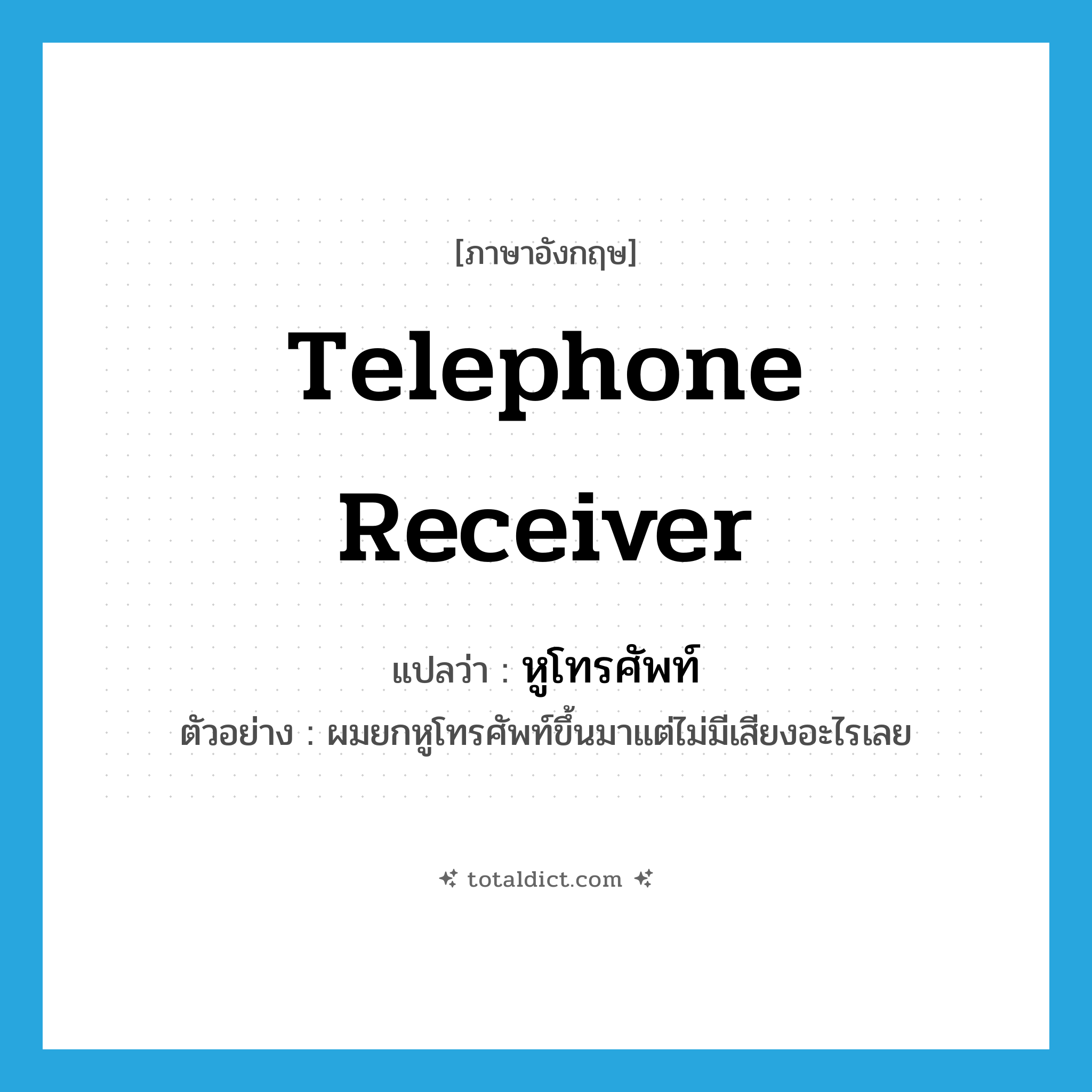 telephone receiver แปลว่า?, คำศัพท์ภาษาอังกฤษ telephone receiver แปลว่า หูโทรศัพท์ ประเภท N ตัวอย่าง ผมยกหูโทรศัพท์ขึ้นมาแต่ไม่มีเสียงอะไรเลย หมวด N