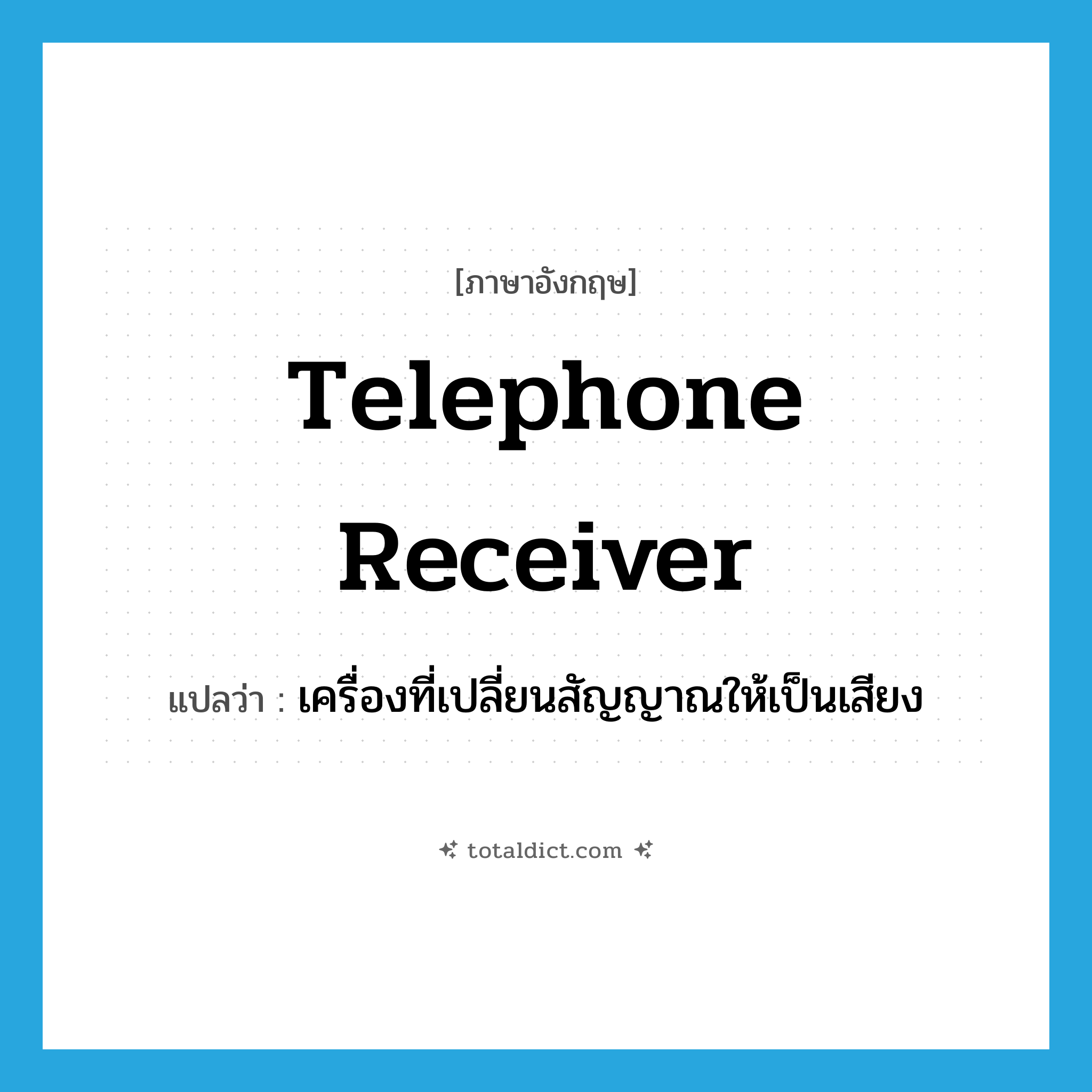 telephone receiver แปลว่า?, คำศัพท์ภาษาอังกฤษ telephone receiver แปลว่า เครื่องที่เปลี่ยนสัญญาณให้เป็นเสียง ประเภท N หมวด N