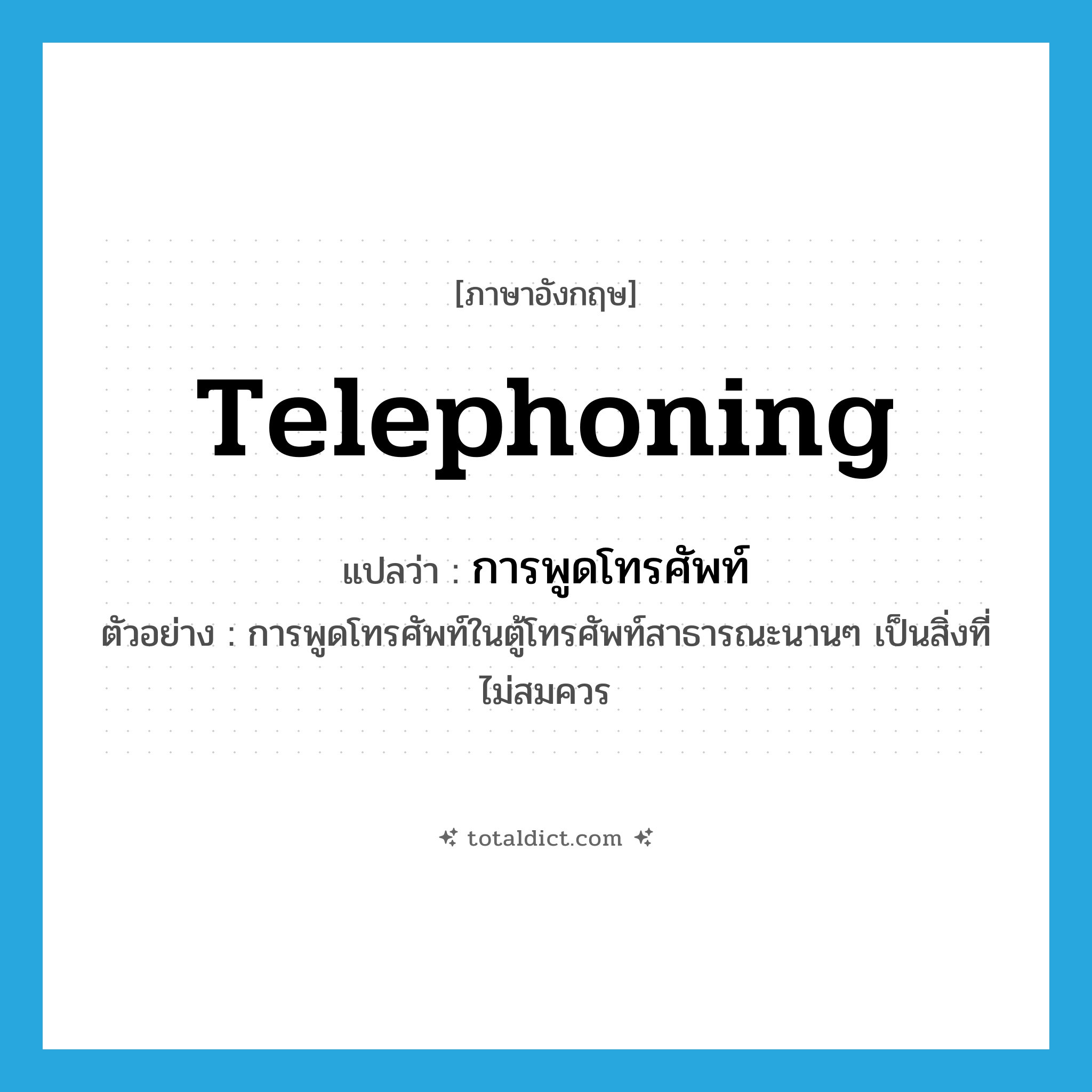 telephoning แปลว่า?, คำศัพท์ภาษาอังกฤษ telephoning แปลว่า การพูดโทรศัพท์ ประเภท N ตัวอย่าง การพูดโทรศัพท์ในตู้โทรศัพท์สาธารณะนานๆ เป็นสิ่งที่ไม่สมควร หมวด N