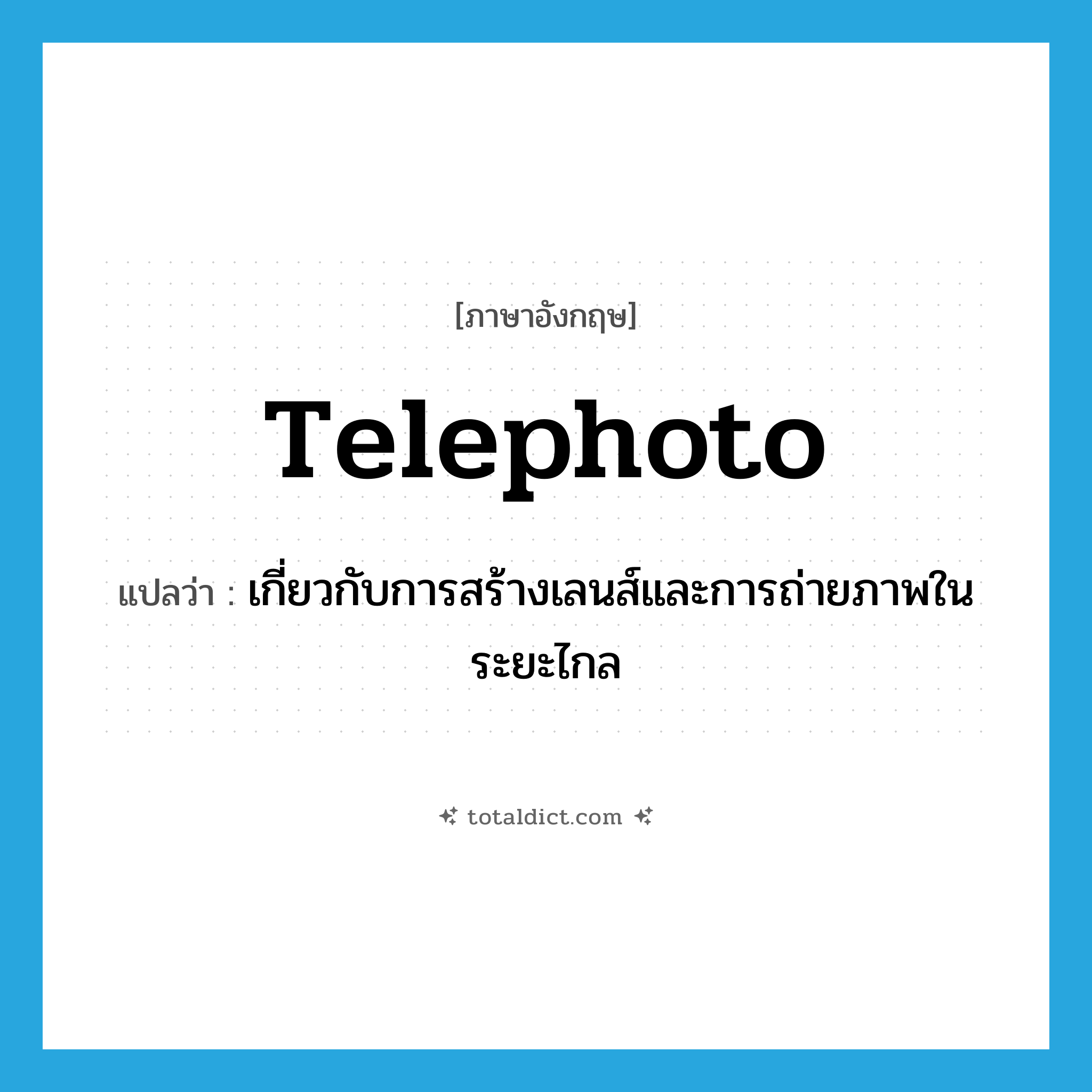 telephoto แปลว่า?, คำศัพท์ภาษาอังกฤษ telephoto แปลว่า เกี่ยวกับการสร้างเลนส์และการถ่ายภาพในระยะไกล ประเภท ADJ หมวด ADJ