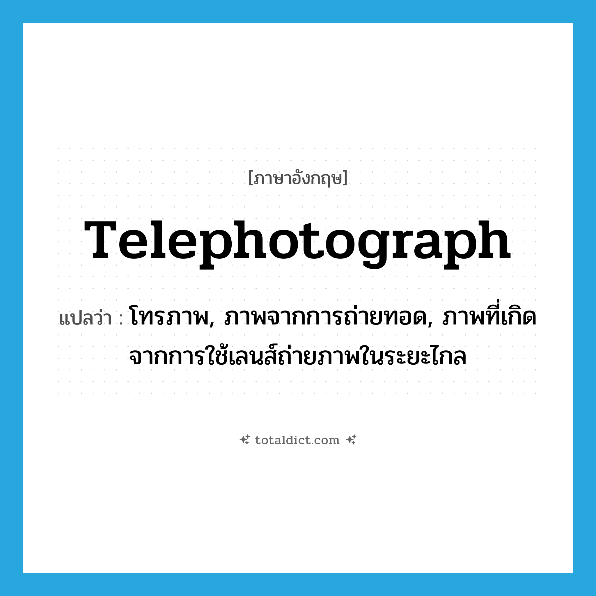 telephotograph แปลว่า?, คำศัพท์ภาษาอังกฤษ telephotograph แปลว่า โทรภาพ, ภาพจากการถ่ายทอด, ภาพที่เกิดจากการใช้เลนส์ถ่ายภาพในระยะไกล ประเภท N หมวด N