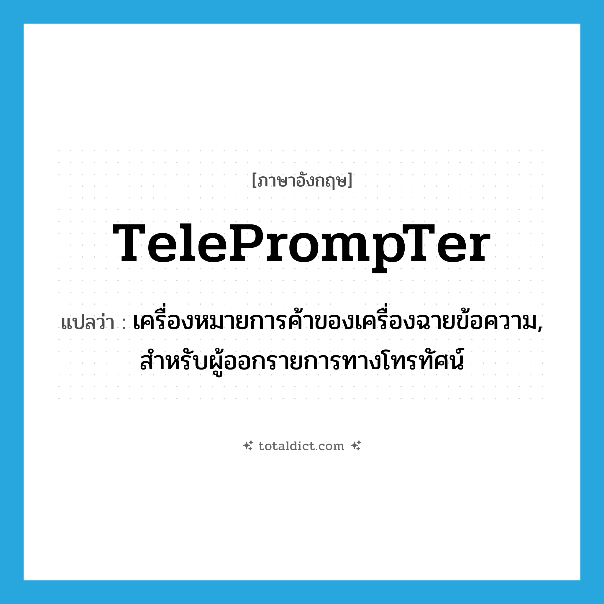 TelePrompTer แปลว่า?, คำศัพท์ภาษาอังกฤษ TelePrompTer แปลว่า เครื่องหมายการค้าของเครื่องฉายข้อความ, สำหรับผู้ออกรายการทางโทรทัศน์ ประเภท N หมวด N