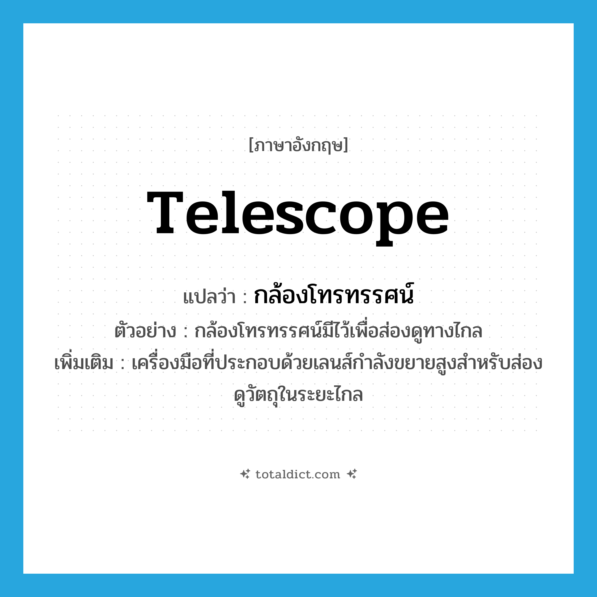 telescope แปลว่า?, คำศัพท์ภาษาอังกฤษ telescope แปลว่า กล้องโทรทรรศน์ ประเภท N ตัวอย่าง กล้องโทรทรรศน์มีไว้เพื่อส่องดูทางไกล เพิ่มเติม เครื่องมือที่ประกอบด้วยเลนส์กำลังขยายสูงสำหรับส่องดูวัตถุในระยะไกล หมวด N