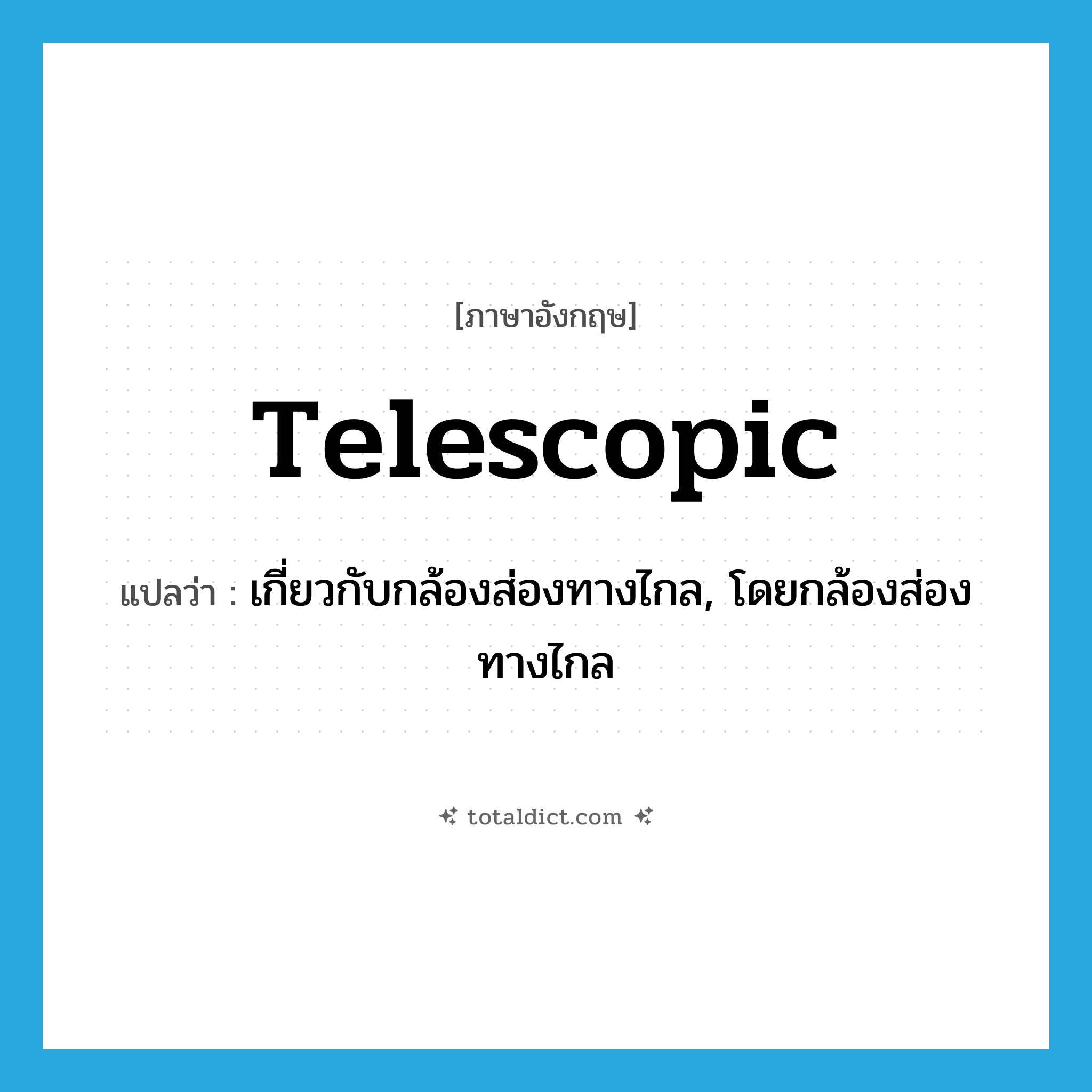 telescopic แปลว่า?, คำศัพท์ภาษาอังกฤษ telescopic แปลว่า เกี่ยวกับกล้องส่องทางไกล, โดยกล้องส่องทางไกล ประเภท ADJ หมวด ADJ