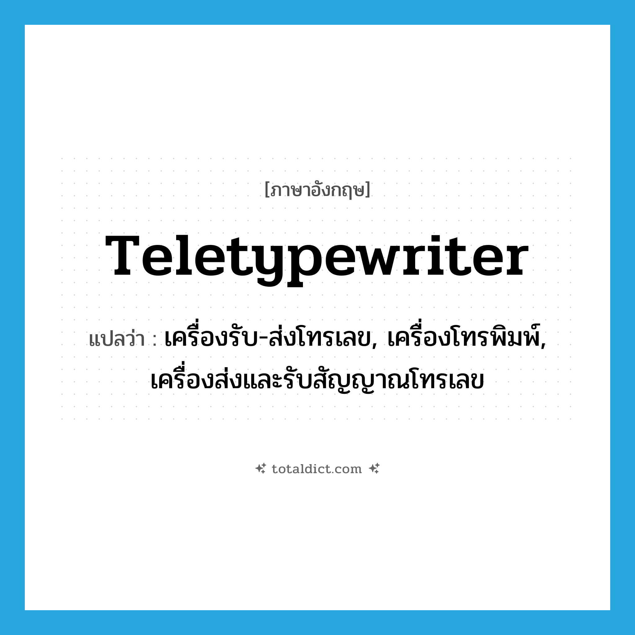 teletypewriter แปลว่า?, คำศัพท์ภาษาอังกฤษ teletypewriter แปลว่า เครื่องรับ-ส่งโทรเลข, เครื่องโทรพิมพ์, เครื่องส่งและรับสัญญาณโทรเลข ประเภท N หมวด N