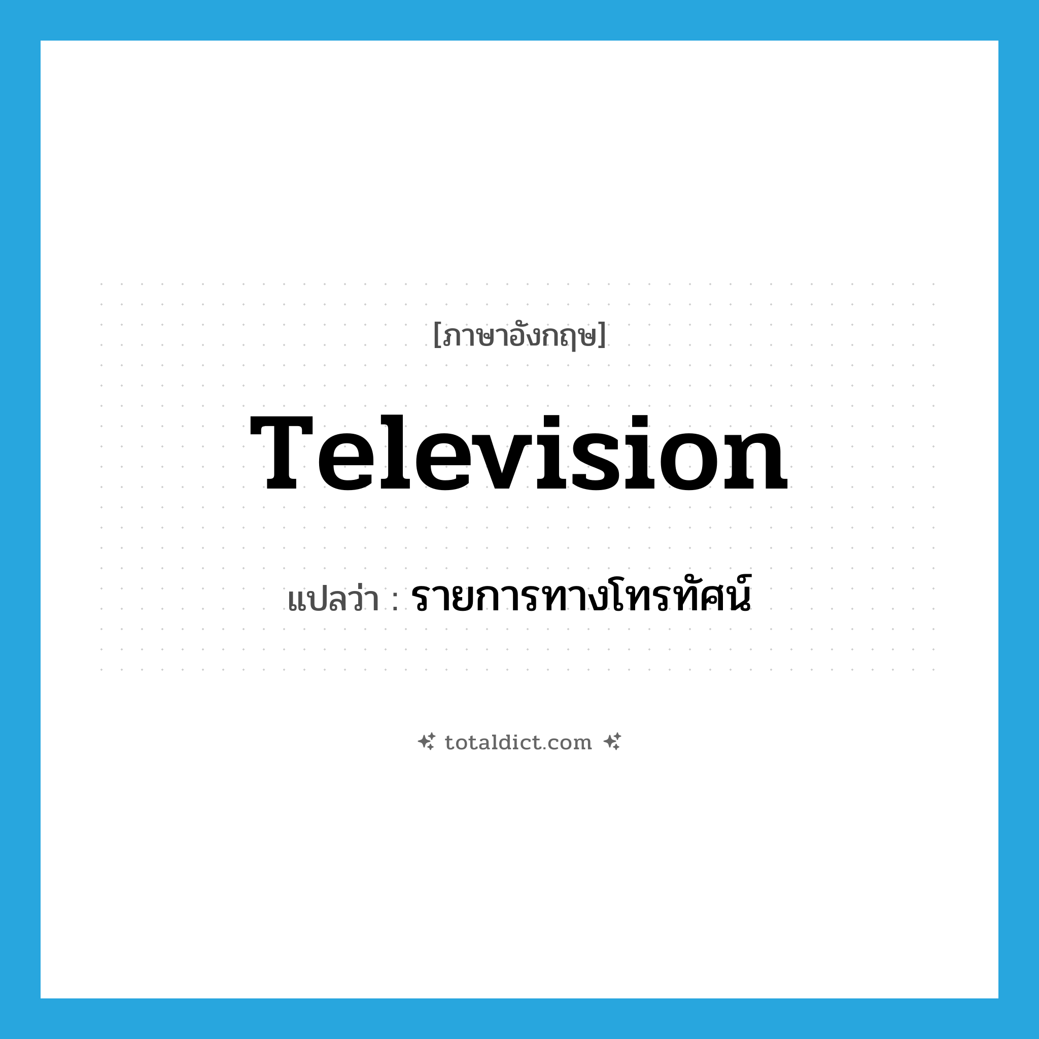 television แปลว่า?, คำศัพท์ภาษาอังกฤษ television แปลว่า รายการทางโทรทัศน์ ประเภท N หมวด N