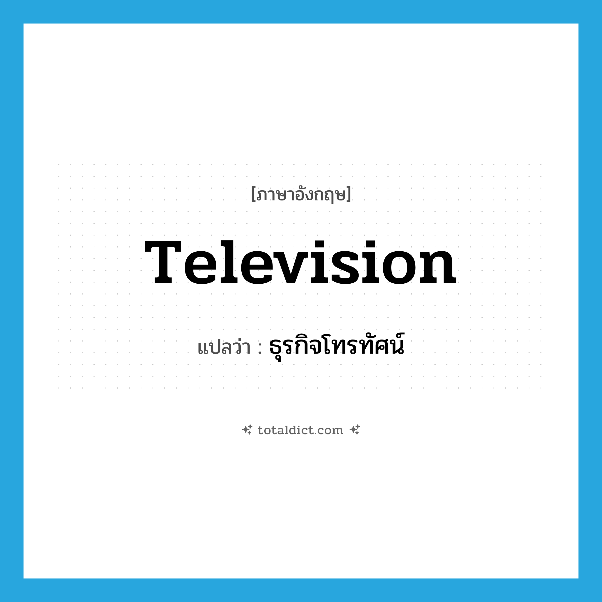 television แปลว่า?, คำศัพท์ภาษาอังกฤษ television แปลว่า ธุรกิจโทรทัศน์ ประเภท N หมวด N