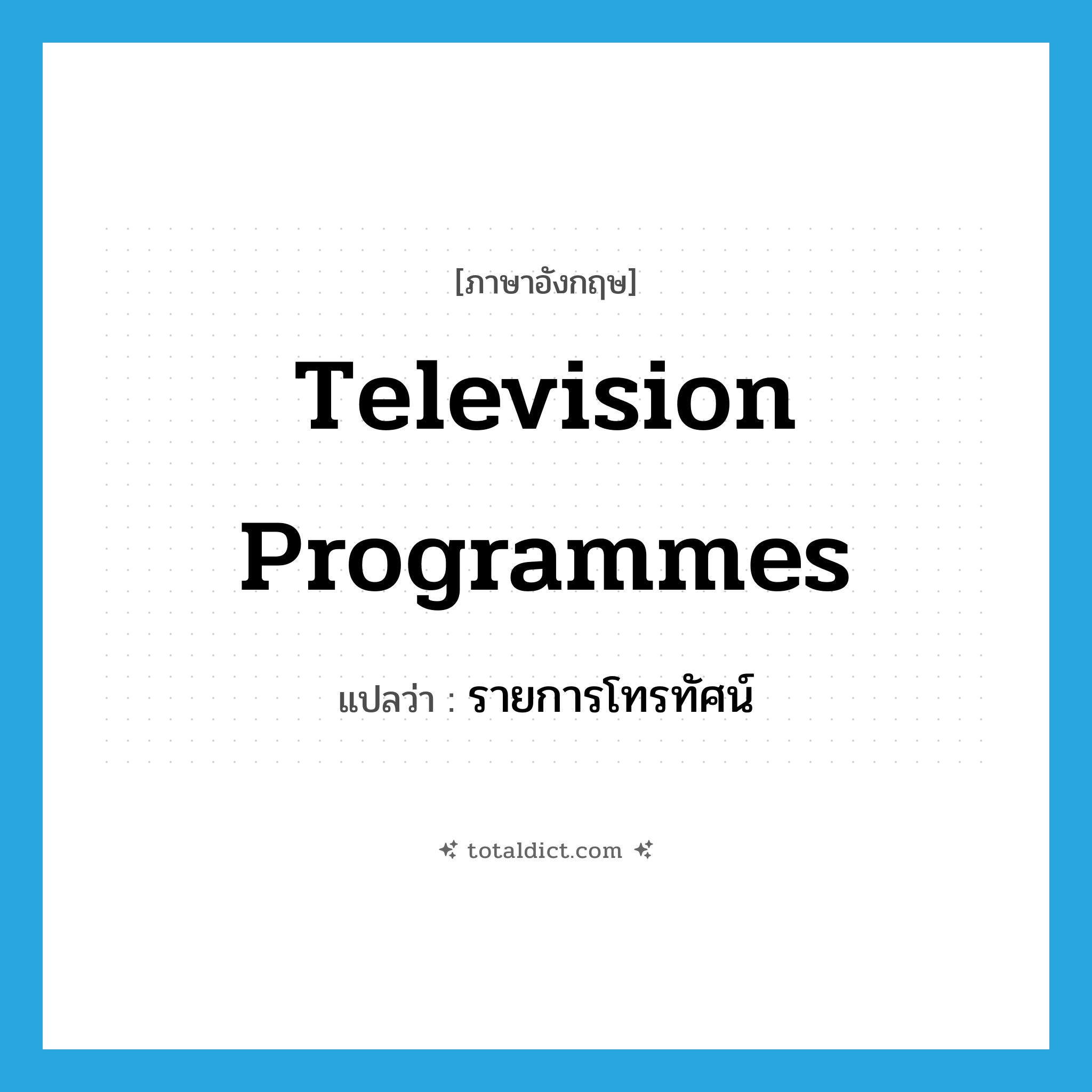 television programmes แปลว่า?, คำศัพท์ภาษาอังกฤษ television programmes แปลว่า รายการโทรทัศน์ ประเภท N หมวด N