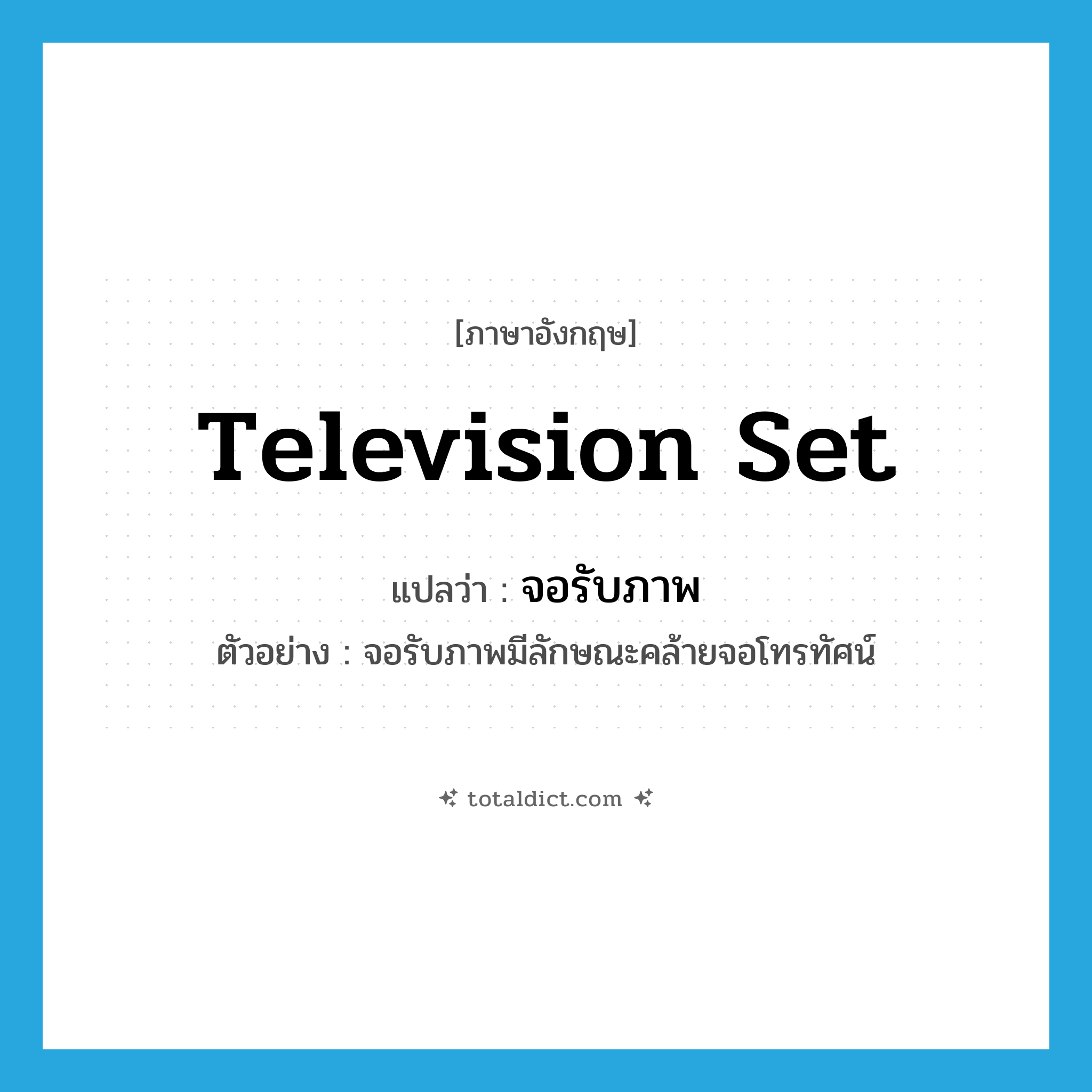 television set แปลว่า?, คำศัพท์ภาษาอังกฤษ television set แปลว่า จอรับภาพ ประเภท N ตัวอย่าง จอรับภาพมีลักษณะคล้ายจอโทรทัศน์ หมวด N