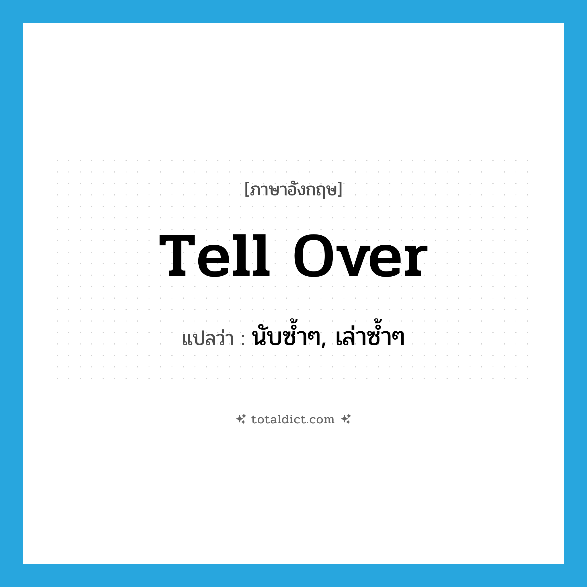 tell over แปลว่า?, คำศัพท์ภาษาอังกฤษ tell over แปลว่า นับซ้ำๆ, เล่าซ้ำๆ ประเภท PHRV หมวด PHRV