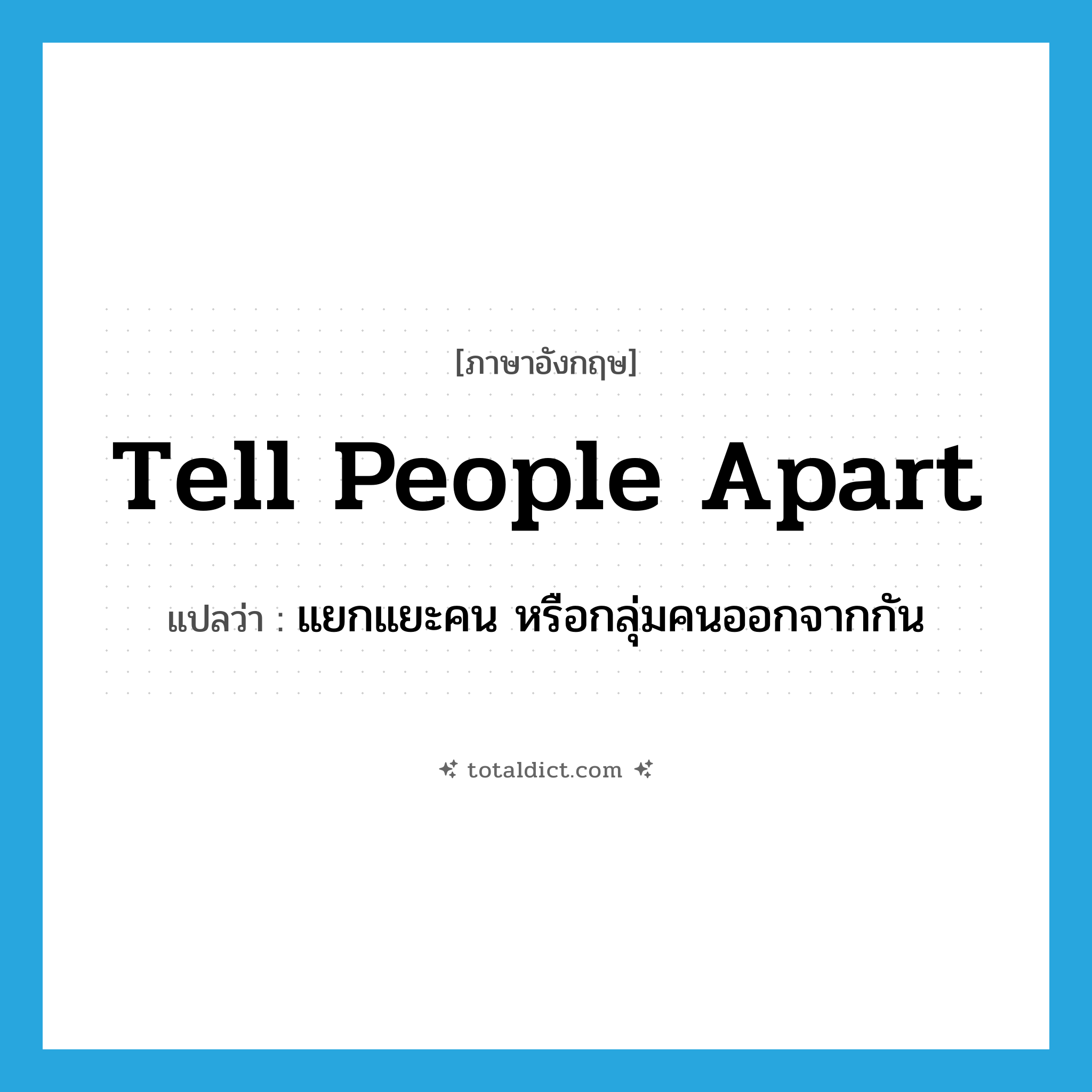 tell people apart แปลว่า?, คำศัพท์ภาษาอังกฤษ tell people apart แปลว่า แยกแยะคน หรือกลุ่มคนออกจากกัน ประเภท IDM หมวด IDM