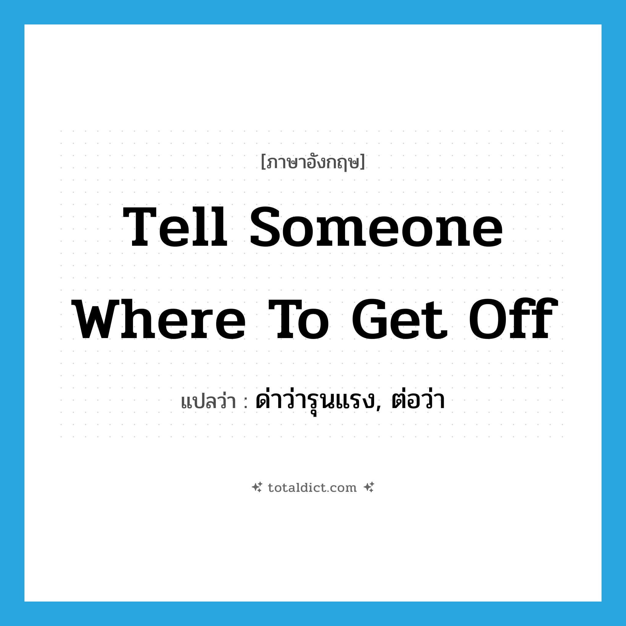 tell someone where to get off แปลว่า?, คำศัพท์ภาษาอังกฤษ tell someone where to get off แปลว่า ด่าว่ารุนแรง, ต่อว่า ประเภท IDM หมวด IDM