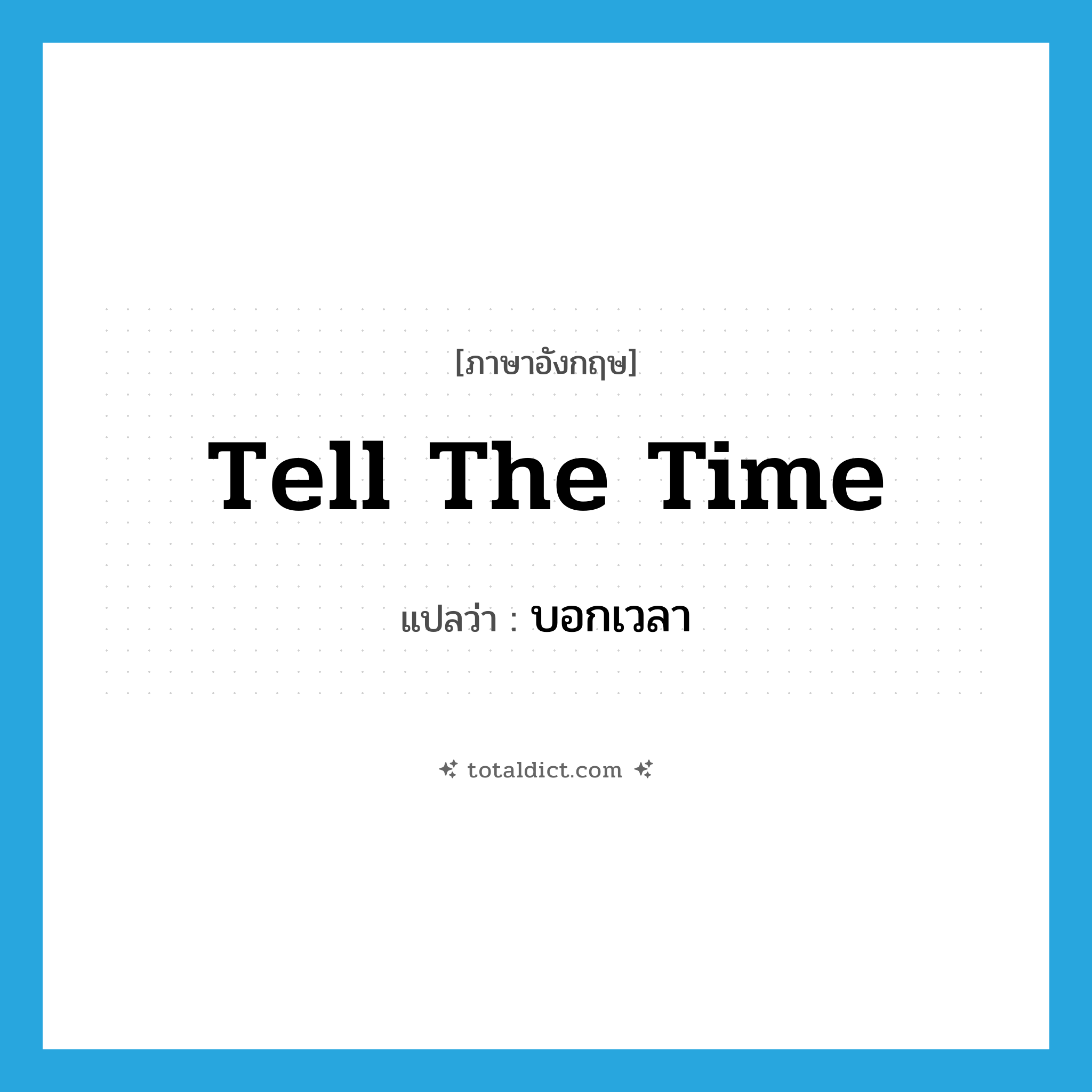 tell the time แปลว่า?, คำศัพท์ภาษาอังกฤษ tell the time แปลว่า บอกเวลา ประเภท IDM หมวด IDM
