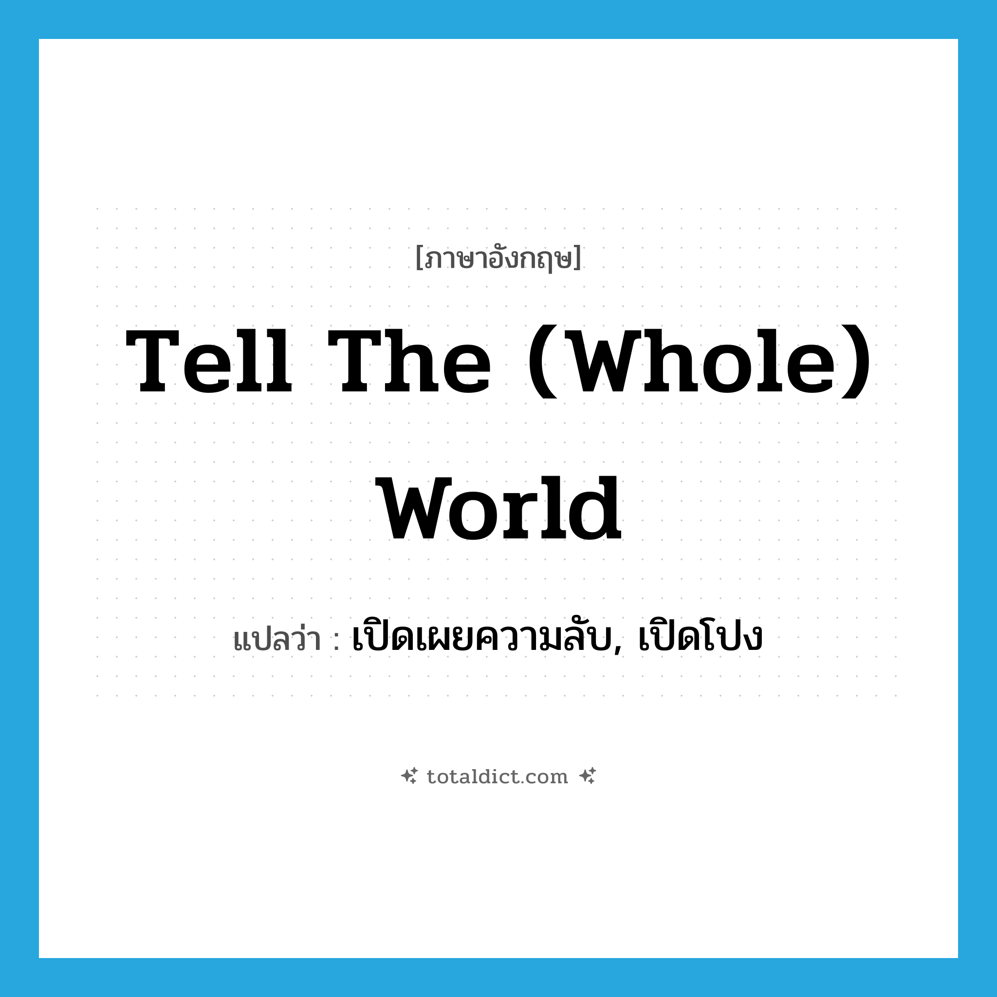 tell the (whole) world แปลว่า?, คำศัพท์ภาษาอังกฤษ tell the (whole) world แปลว่า เปิดเผยความลับ, เปิดโปง ประเภท SL หมวด SL
