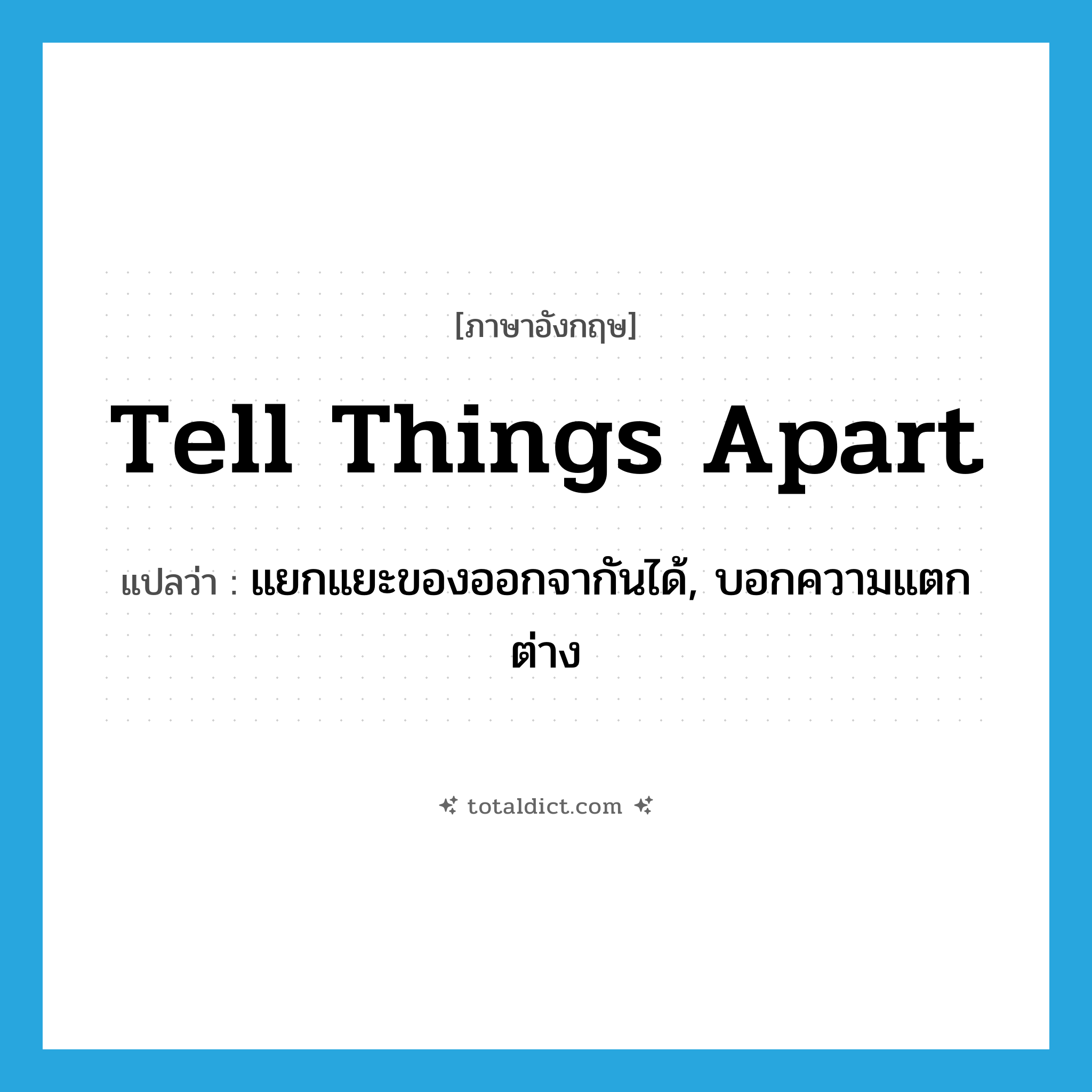 tell things apart แปลว่า?, คำศัพท์ภาษาอังกฤษ tell things apart แปลว่า แยกแยะของออกจากันได้, บอกความแตกต่าง ประเภท IDM หมวด IDM