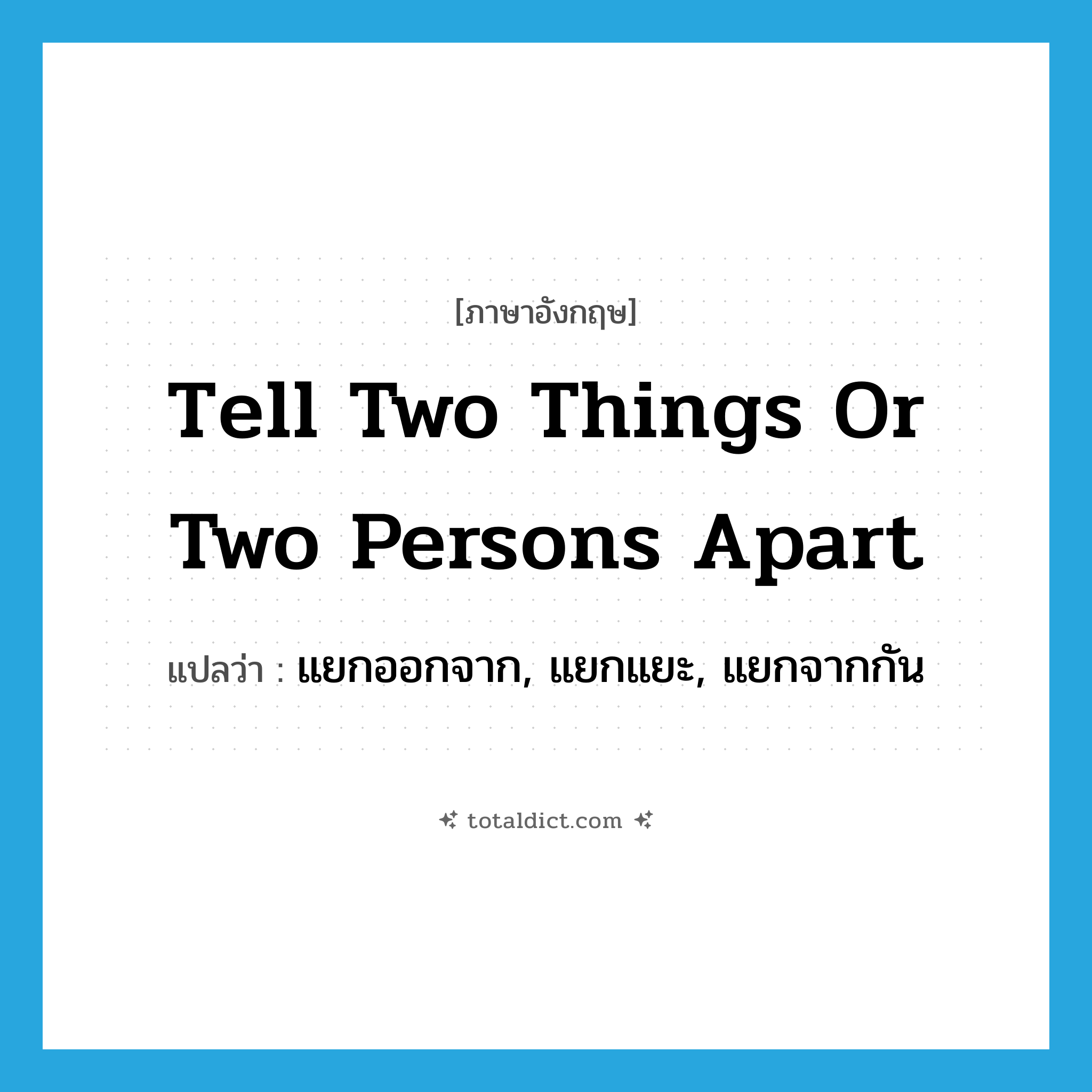tell two things or two persons apart แปลว่า?, คำศัพท์ภาษาอังกฤษ tell two things or two persons apart แปลว่า แยกออกจาก, แยกแยะ, แยกจากกัน ประเภท IDM หมวด IDM
