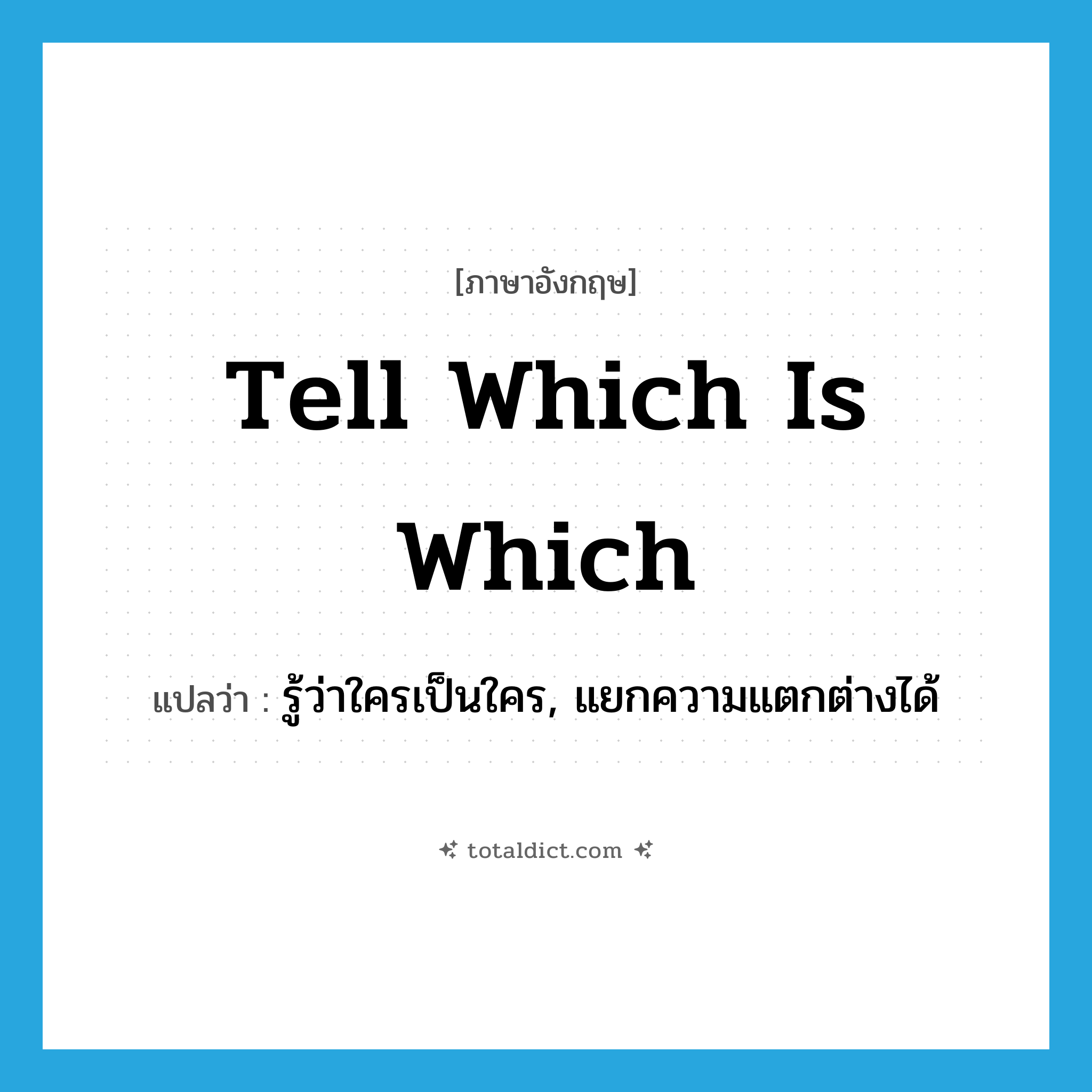 tell which is which แปลว่า?, คำศัพท์ภาษาอังกฤษ tell which is which แปลว่า รู้ว่าใครเป็นใคร, แยกความแตกต่างได้ ประเภท IDM หมวด IDM