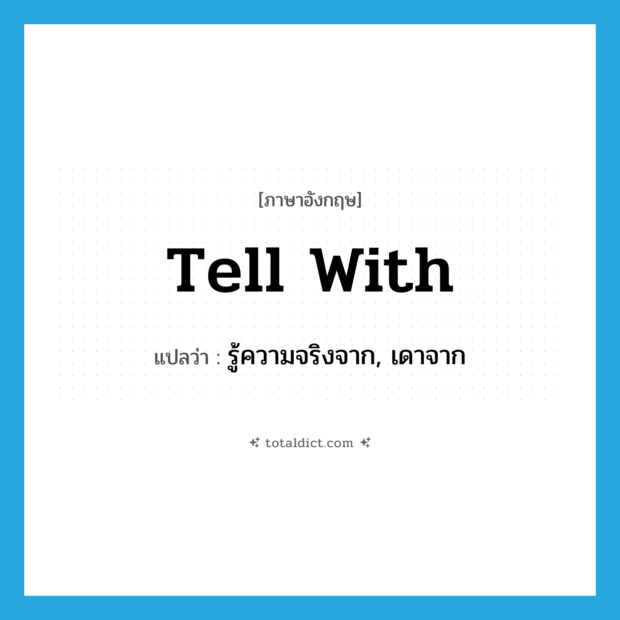 tell with แปลว่า?, คำศัพท์ภาษาอังกฤษ tell with แปลว่า รู้ความจริงจาก, เดาจาก ประเภท PHRV หมวด PHRV