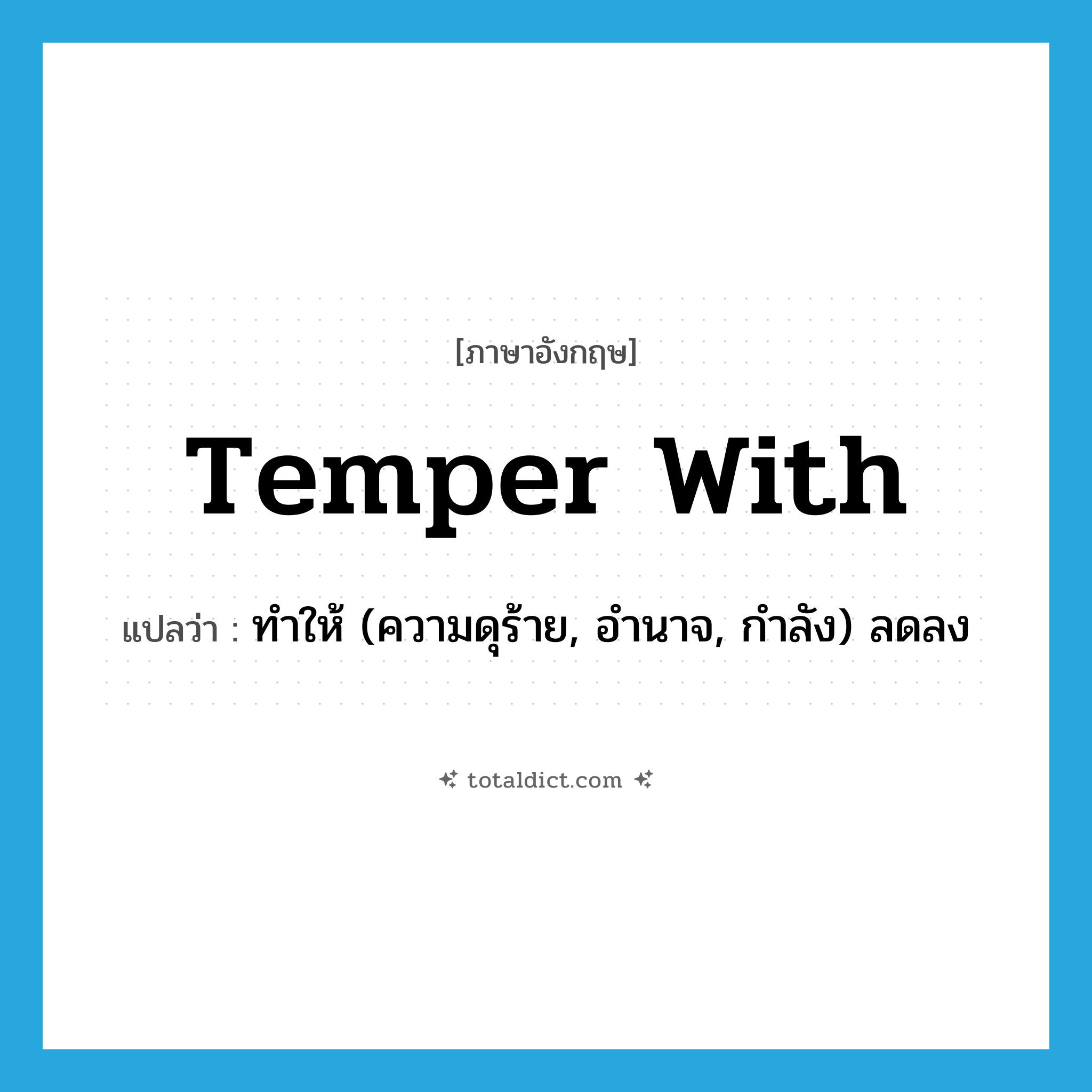 temper with แปลว่า?, คำศัพท์ภาษาอังกฤษ temper with แปลว่า ทำให้ (ความดุร้าย, อำนาจ, กำลัง) ลดลง ประเภท PHRV หมวด PHRV