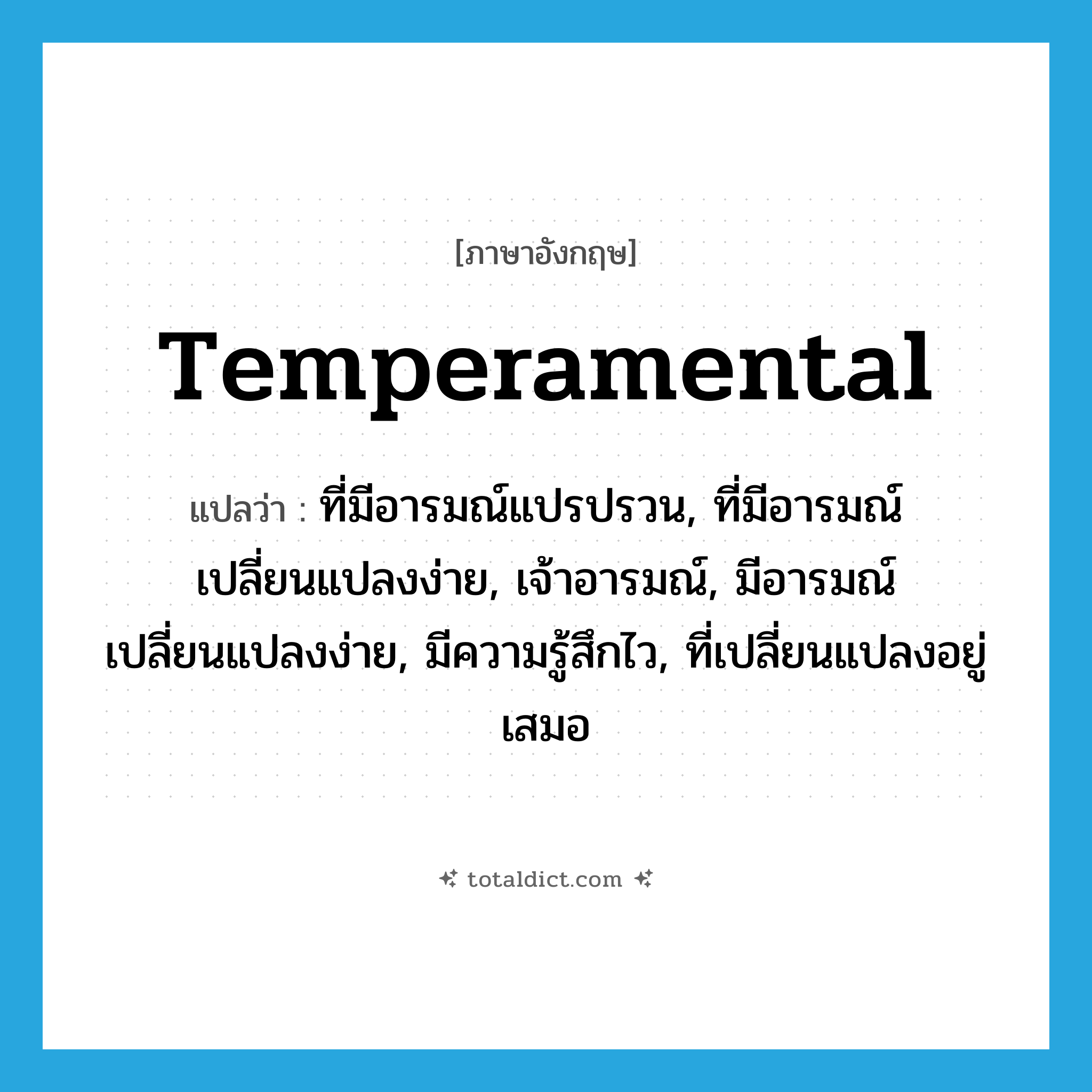 temperamental แปลว่า?, คำศัพท์ภาษาอังกฤษ temperamental แปลว่า ที่มีอารมณ์แปรปรวน, ที่มีอารมณ์เปลี่ยนแปลงง่าย, เจ้าอารมณ์, มีอารมณ์เปลี่ยนแปลงง่าย, มีความรู้สึกไว, ที่เปลี่ยนแปลงอยู่เสมอ ประเภท ADJ หมวด ADJ