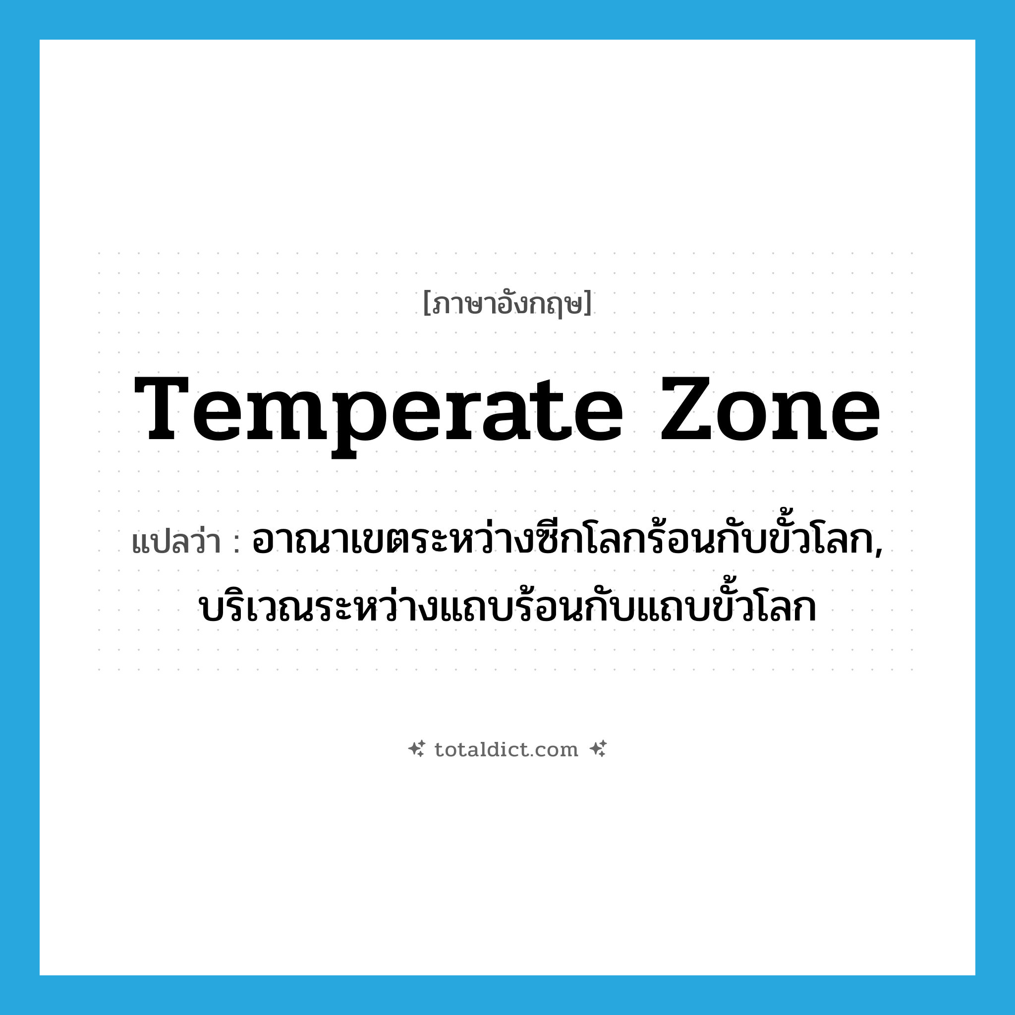 Temperate Zone แปลว่า?, คำศัพท์ภาษาอังกฤษ Temperate Zone แปลว่า อาณาเขตระหว่างซีกโลกร้อนกับขั้วโลก, บริเวณระหว่างแถบร้อนกับแถบขั้วโลก ประเภท N หมวด N