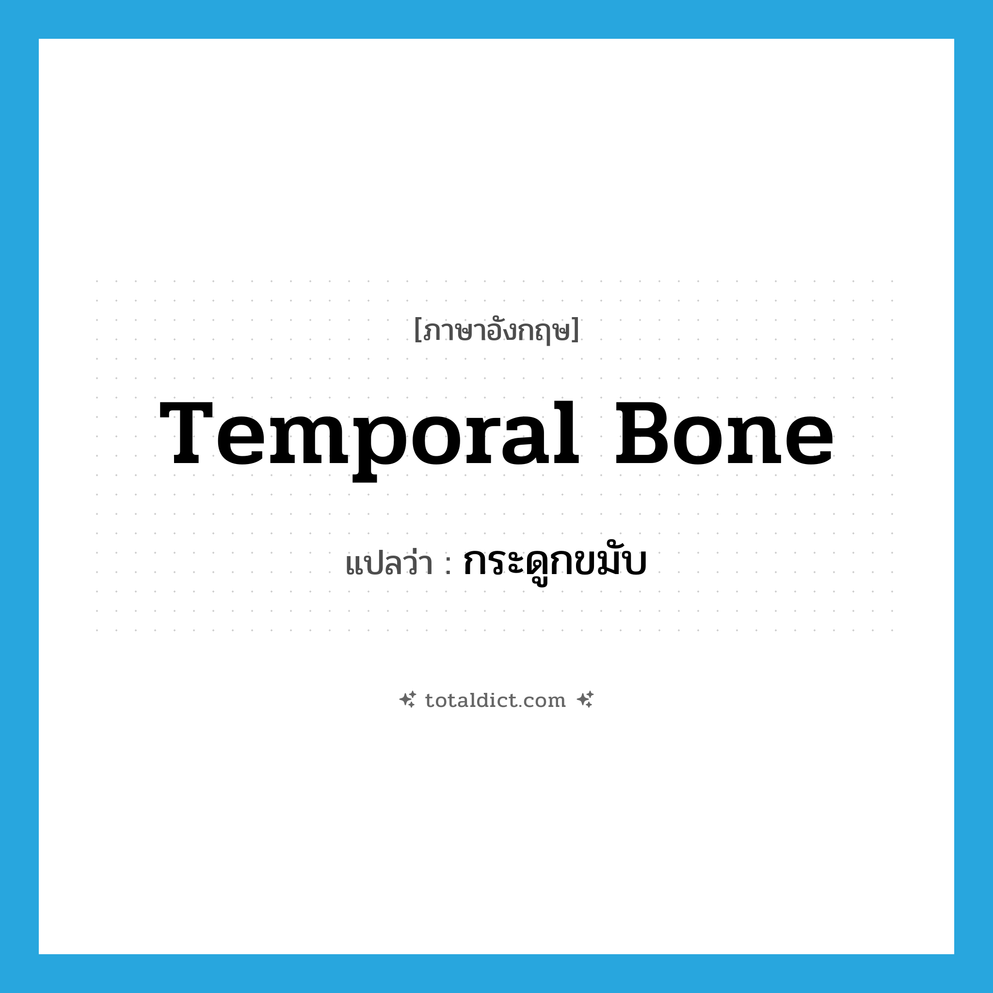 temporal bone แปลว่า?, คำศัพท์ภาษาอังกฤษ temporal bone แปลว่า กระดูกขมับ ประเภท N หมวด N