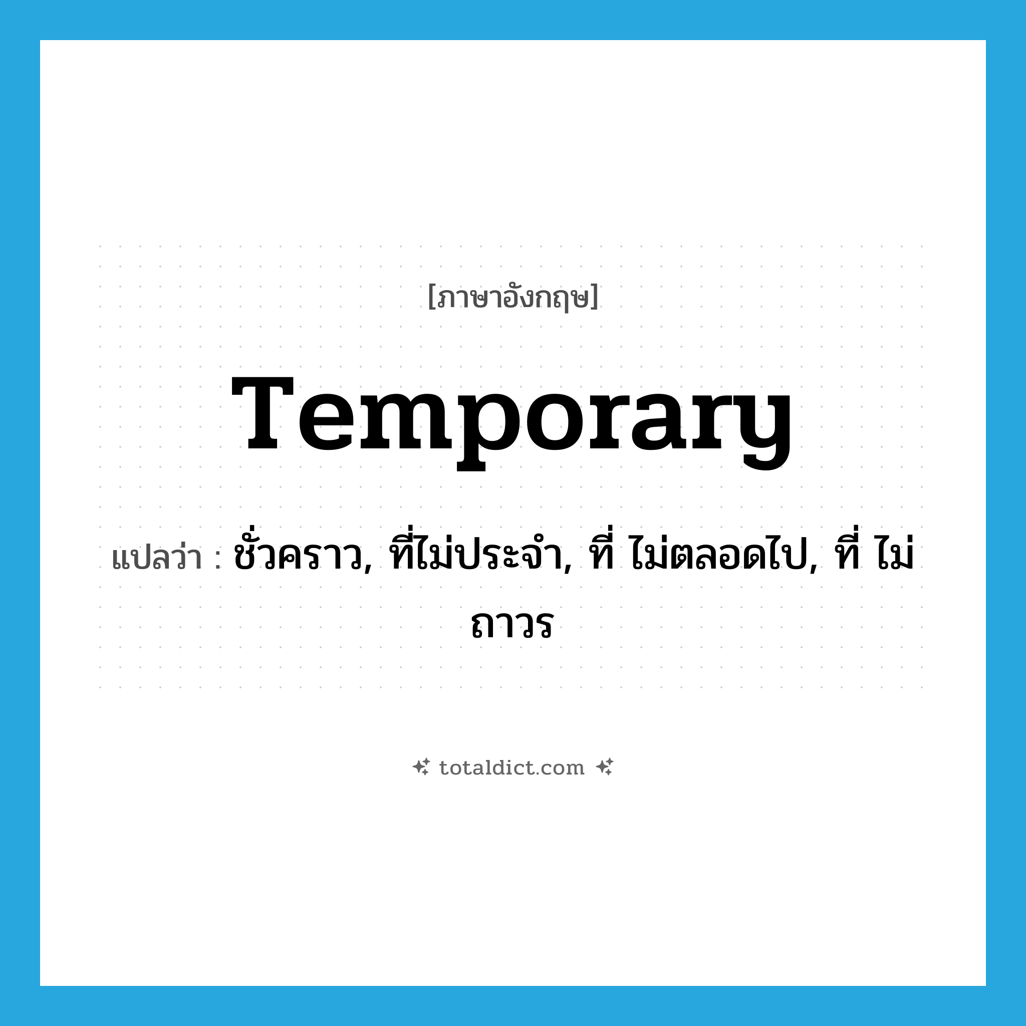 temporary แปลว่า?, คำศัพท์ภาษาอังกฤษ temporary แปลว่า ชั่วคราว, ที่ไม่ประจำ, ที่ ไม่ตลอดไป, ที่ ไม่ถาวร ประเภท ADJ หมวด ADJ