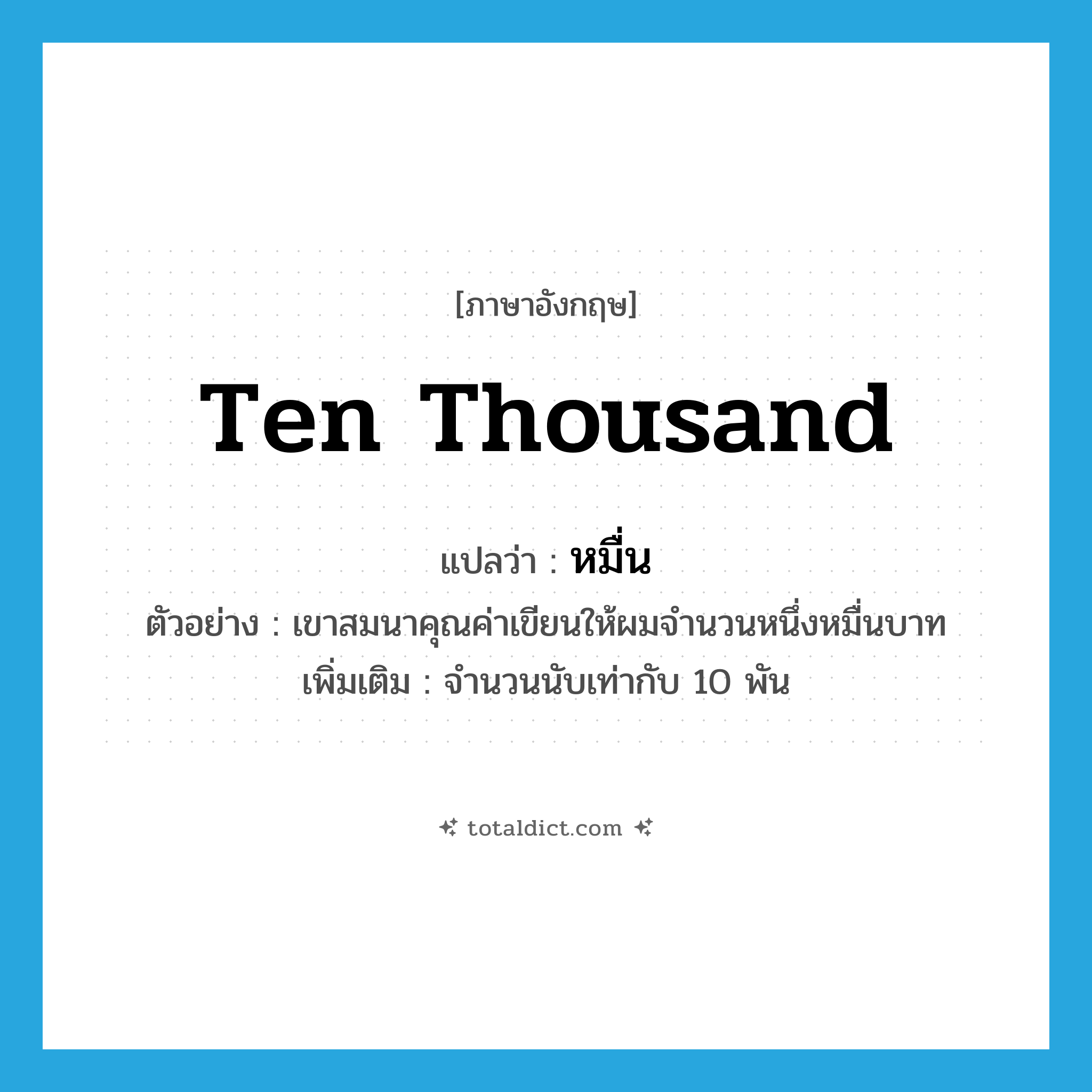 ten thousand แปลว่า?, คำศัพท์ภาษาอังกฤษ ten thousand แปลว่า หมื่น ประเภท N ตัวอย่าง เขาสมนาคุณค่าเขียนให้ผมจำนวนหนึ่งหมื่นบาท เพิ่มเติม จำนวนนับเท่ากับ 10 พัน หมวด N