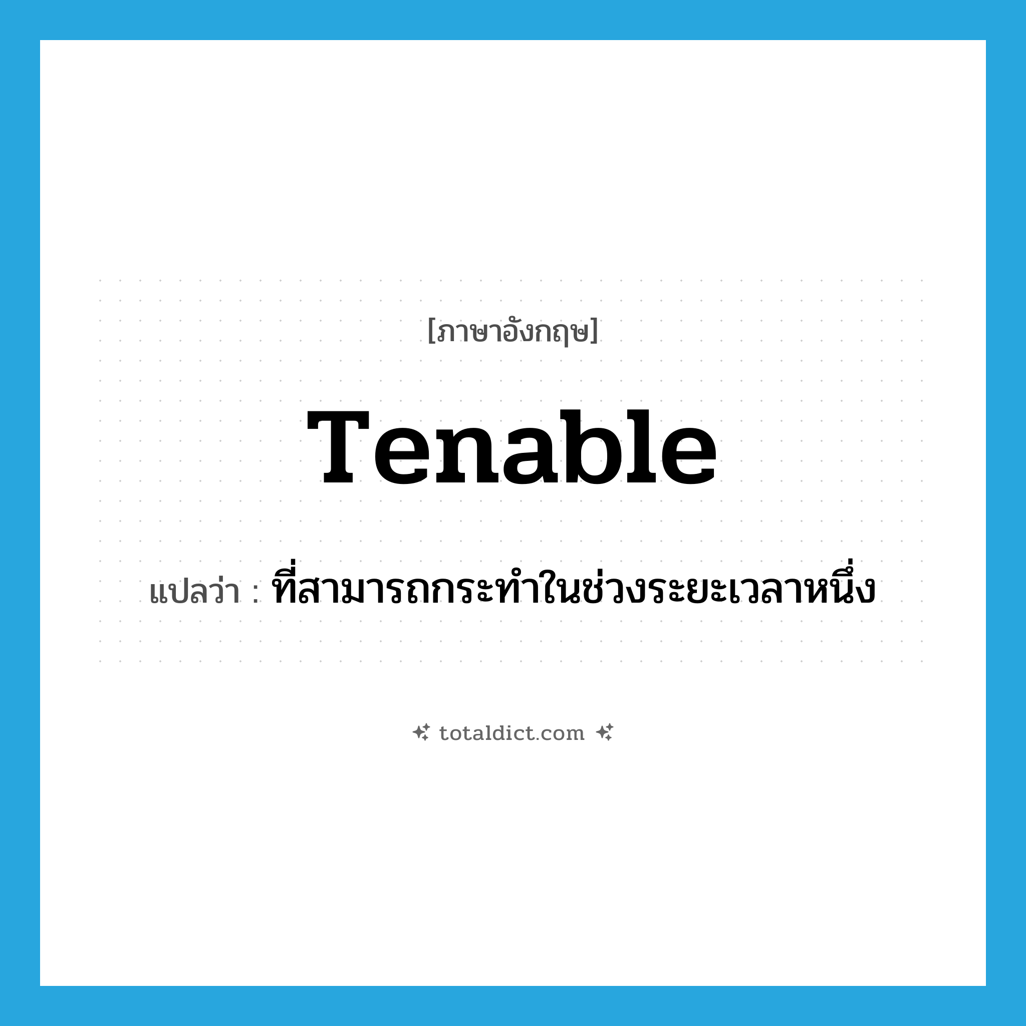tenable แปลว่า?, คำศัพท์ภาษาอังกฤษ tenable แปลว่า ที่สามารถกระทำในช่วงระยะเวลาหนึ่ง ประเภท ADJ หมวด ADJ