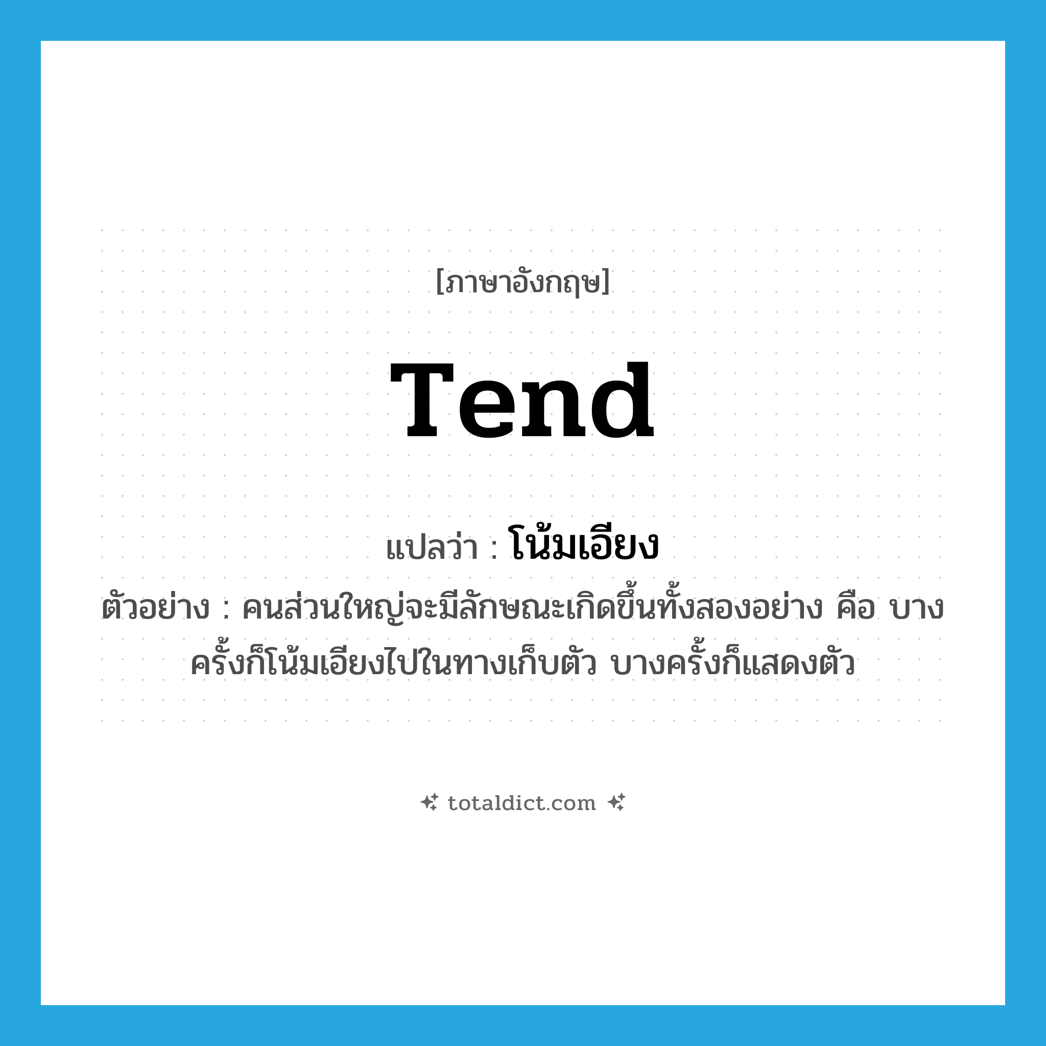 tend แปลว่า?, คำศัพท์ภาษาอังกฤษ tend แปลว่า โน้มเอียง ประเภท V ตัวอย่าง คนส่วนใหญ่จะมีลักษณะเกิดขึ้นทั้งสองอย่าง คือ บางครั้งก็โน้มเอียงไปในทางเก็บตัว บางครั้งก็แสดงตัว หมวด V